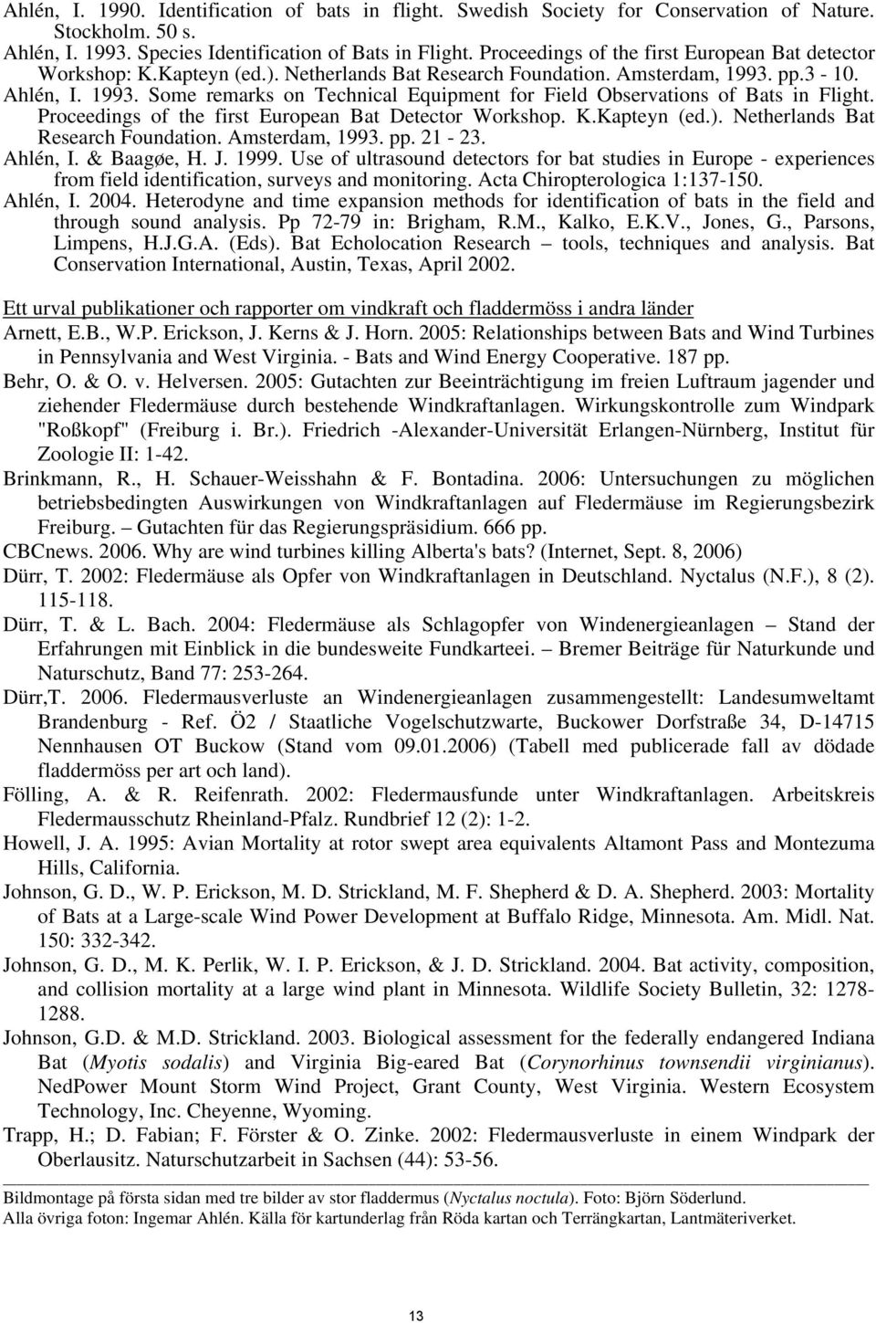 pp.3-10. Ahlén, I. 1993. Some remarks on Technical Equipment for Field Observations of Bats in Flight. Proceedings of the first European Bat Detector Workshop. K.Kapteyn (ed.).