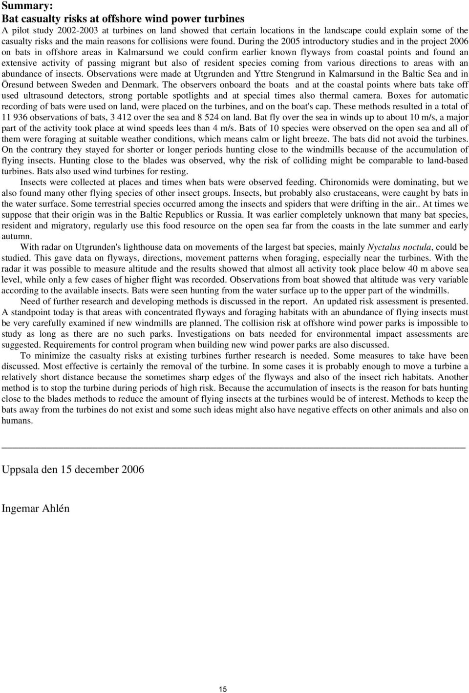 During the 2005 introductory studies and in the project 2006 on bats in offshore areas in Kalmarsund we could confirm earlier known flyways from coastal points and found an extensive activity of