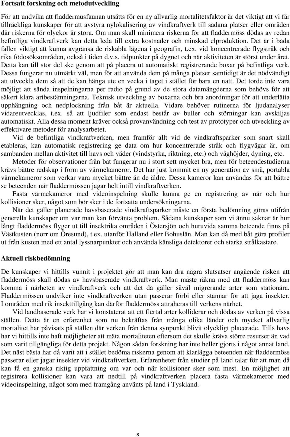 Om man skall minimera riskerna för att fladdermöss dödas av redan befintliga vindkraftverk kan detta leda till extra kostnader och minskad elproduktion.