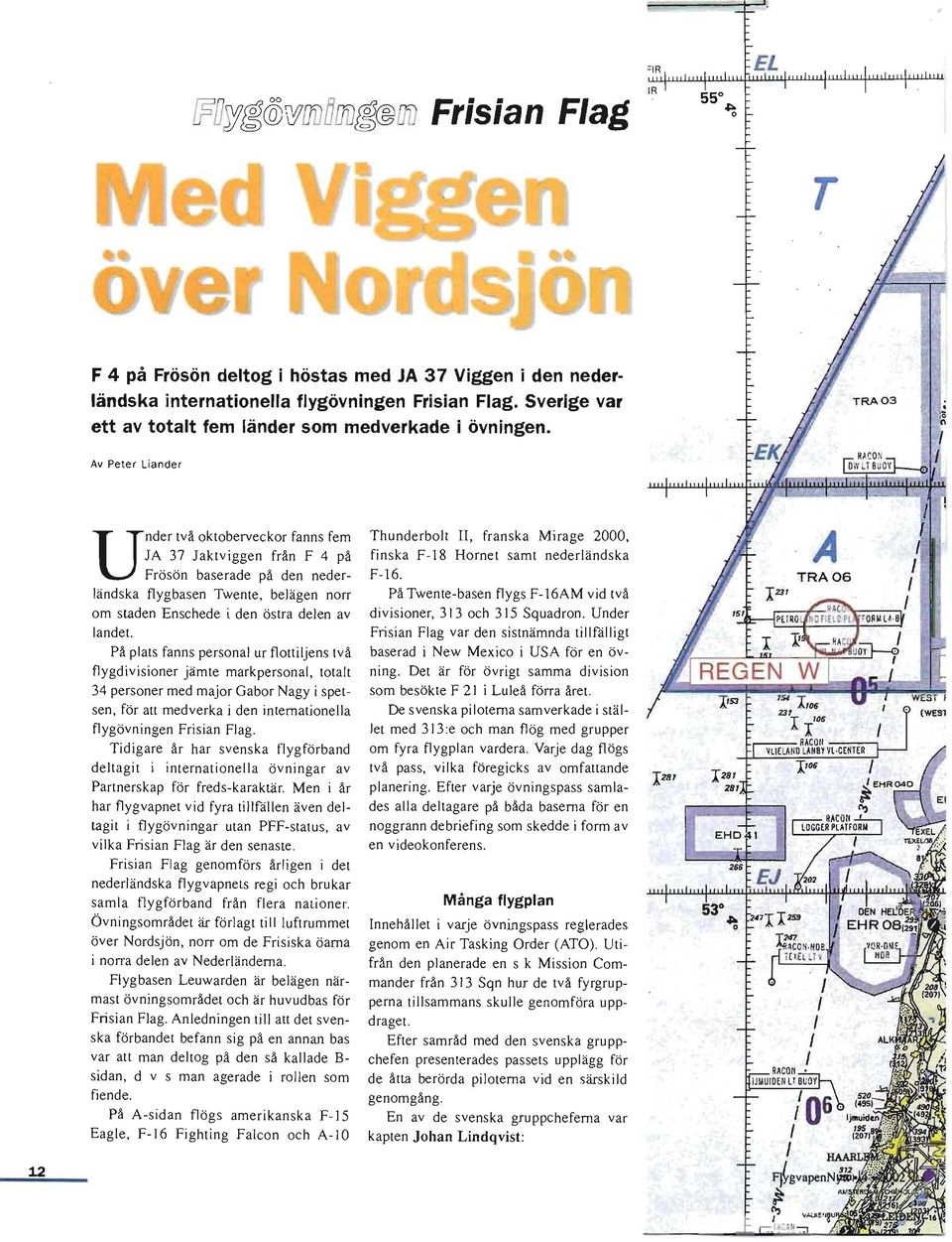 Av Peter Liander Under två oktoberveckor fanns fem JA 37 J aktv iggen från F 4 på Frösön baserade på den nederländska flygbasen Twente, belägen norr om staden Enschede i den östra delen av landet.