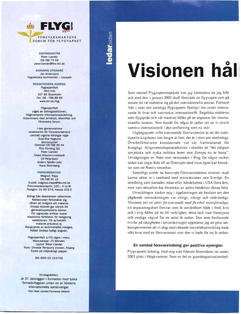 I den gemensamma redaktionen för Försvarsmaktens centralt utgivna tidningar ingar Sven-Åke Haglund Sektionschef Direkttel 08-78885 54 Rick Forsling (tji) Peter Liander Claes Nilsson-Lundstedt Ulf