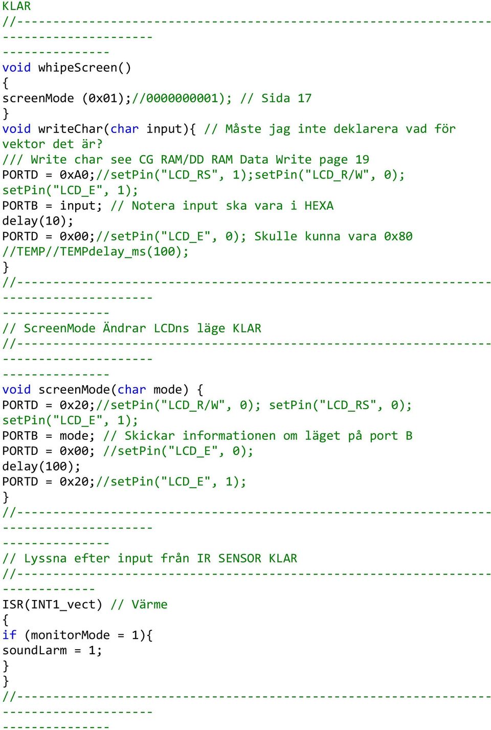 //setpin("lcd_e", 0); Skulle kunna vara 0x80 //TEMP//TEMPdelay_ms(100); //--- // ScreenMode Ändrar LCDns läge KLAR //--- void screenmode(char mode) //setpin("lcd_r/w", 0); setpin("lcd_rs", 0);