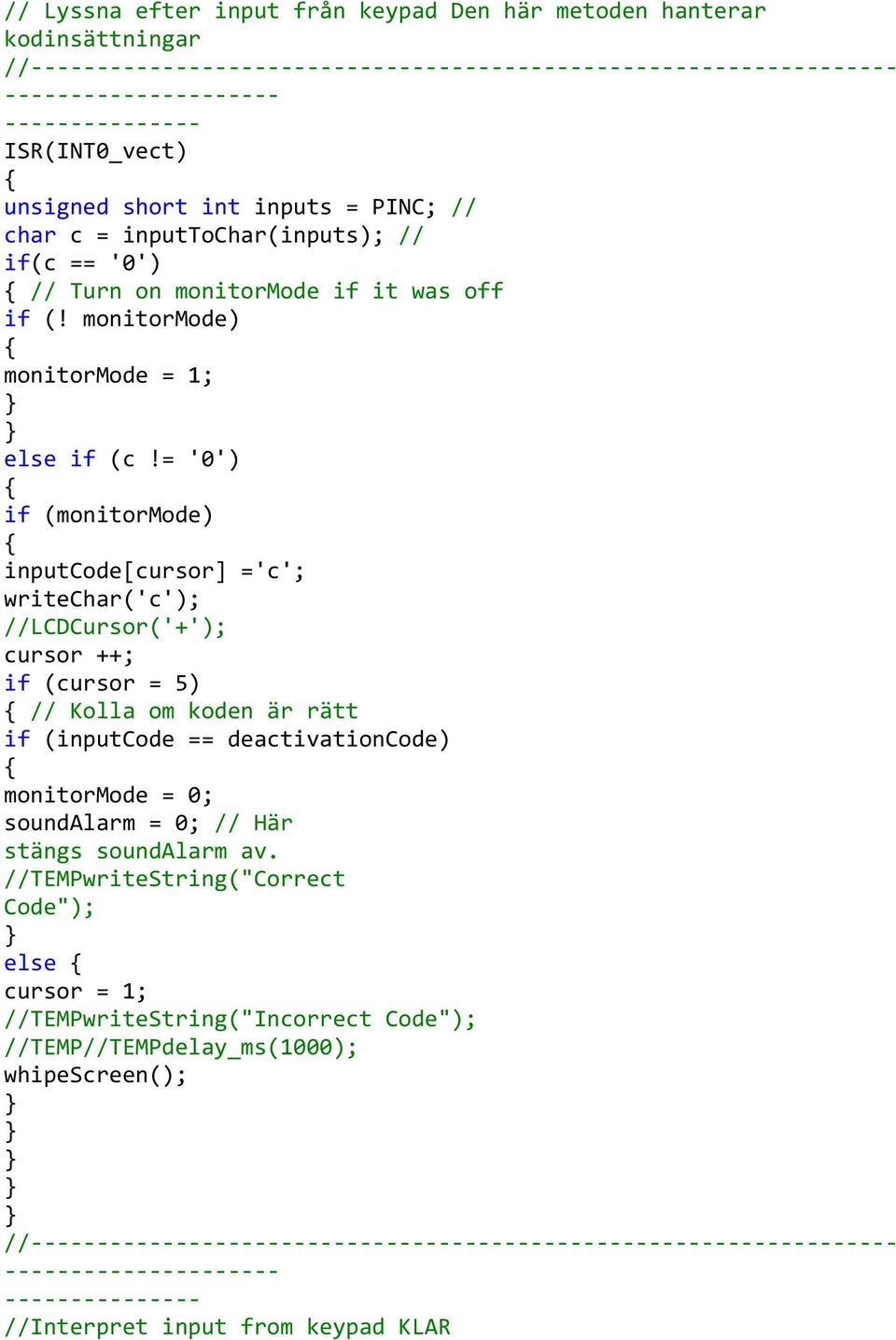 = '0') if (monitormode) inputcode[cursor] ='c'; writechar('c'); //LCDCursor('+'); cursor ++; if (cursor = 5) // Kolla om koden är rätt if (inputcode ==