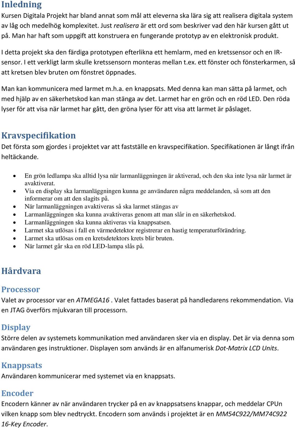 I detta projekt ska den färdiga prototypen efterlikna ett hemlarm, med en kretssensor och en IRsensor. I ett verkligt larm skulle kretssensorn monteras mellan t.ex.