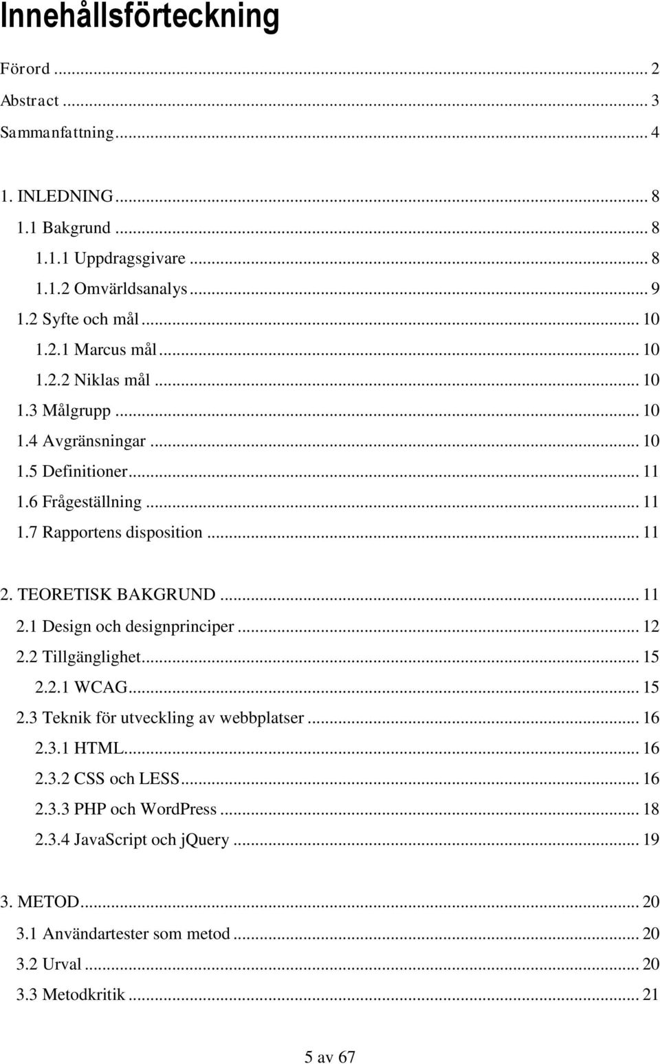 TEORETISK BAKGRUND... 11 2.1 Design och designprinciper... 12 2.2 Tillgänglighet... 15 2.2.1 WCAG... 15 2.3 Teknik för utveckling av webbplatser... 16 2.3.1 HTML... 16 2.3.2 CSS och LESS.