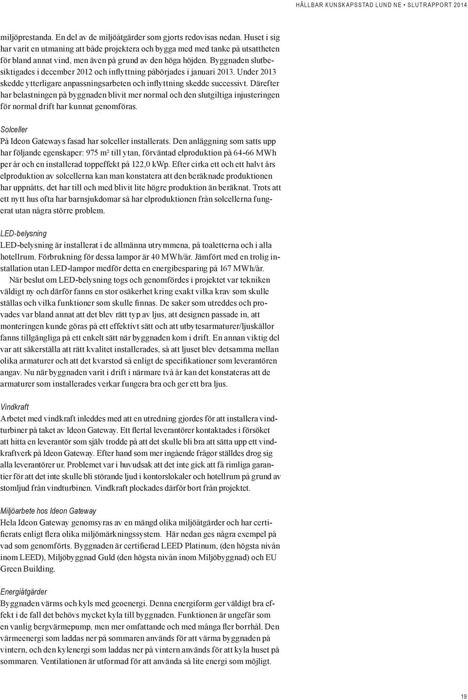 Byggnaden slutbesiktigades i december 2012 och inflyttning påbörjades i januari 2013. Under 2013 skedde ytterligare anpassningsarbeten och inflyttning skedde successivt.