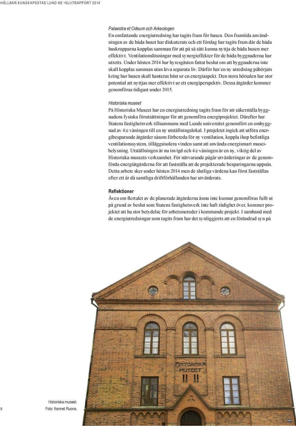 Ventilationslösningar med synergieffekter för de båda byggnaderna har utretts. Under hösten 2014 har hyresgästen fattat beslut om att byggnaderna inte skall kopplas samman utan leva separata liv.