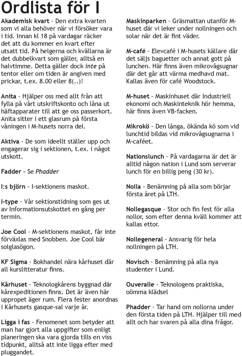 Anita Hjälper oss med allt från att fylla på vårt utskriftskonto och låna ut häftapparater till att ge oss passerkort. Anita sitter i ett glasrum på första våningen i M-husets norra del.