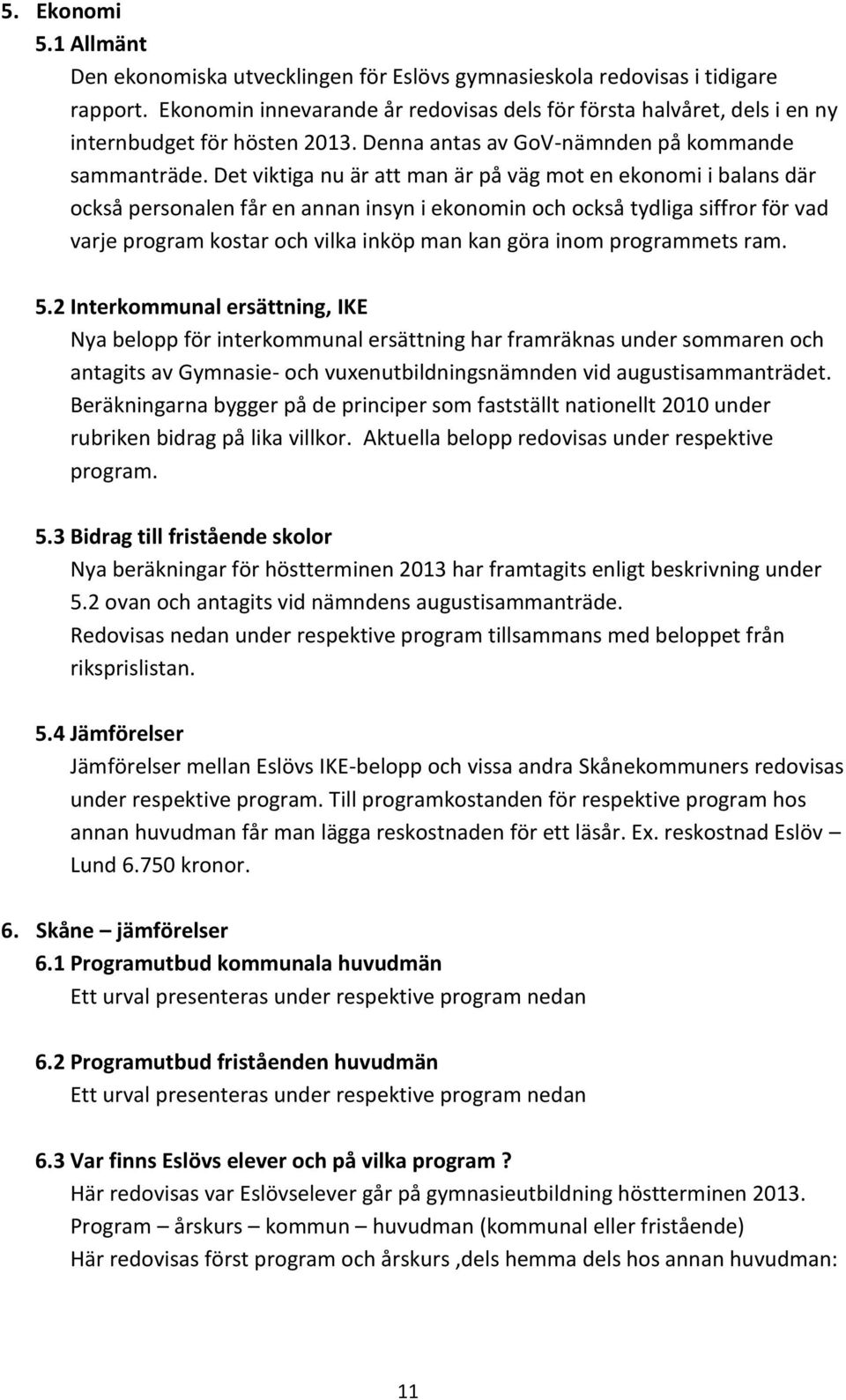 Det viktiga nu är att man är på väg mot en ekonomi i balans där också personalen får en annan insyn i ekonomin och också tydliga siffror för vad varje program kostar och vilka inköp man kan göra inom