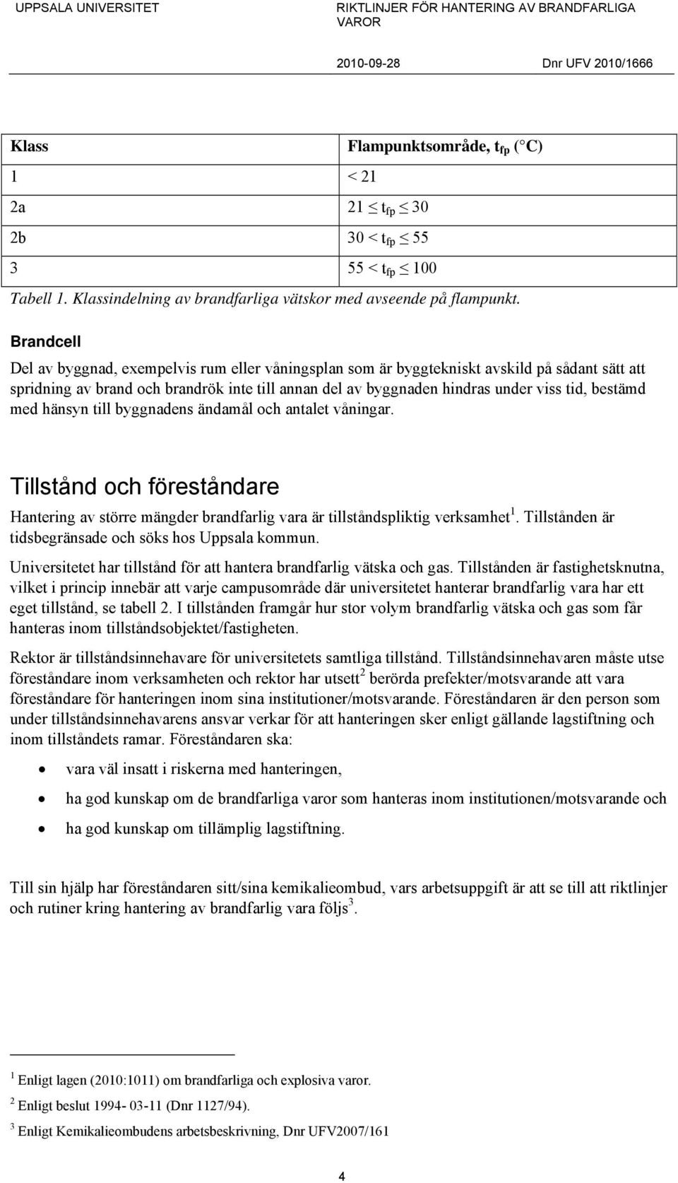 bestämd med hänsyn till byggnadens ändamål och antalet våningar. Tillstånd och föreståndare Hantering av större mängder brandfarlig vara är tillståndspliktig verksamhet 1.