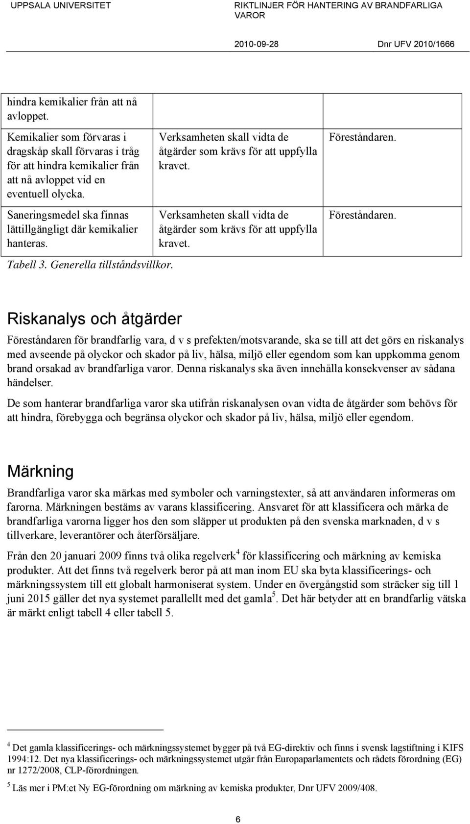 Verksamheten skall vidta de åtgärder som krävs för att uppfylla kravet. Föreståndaren.