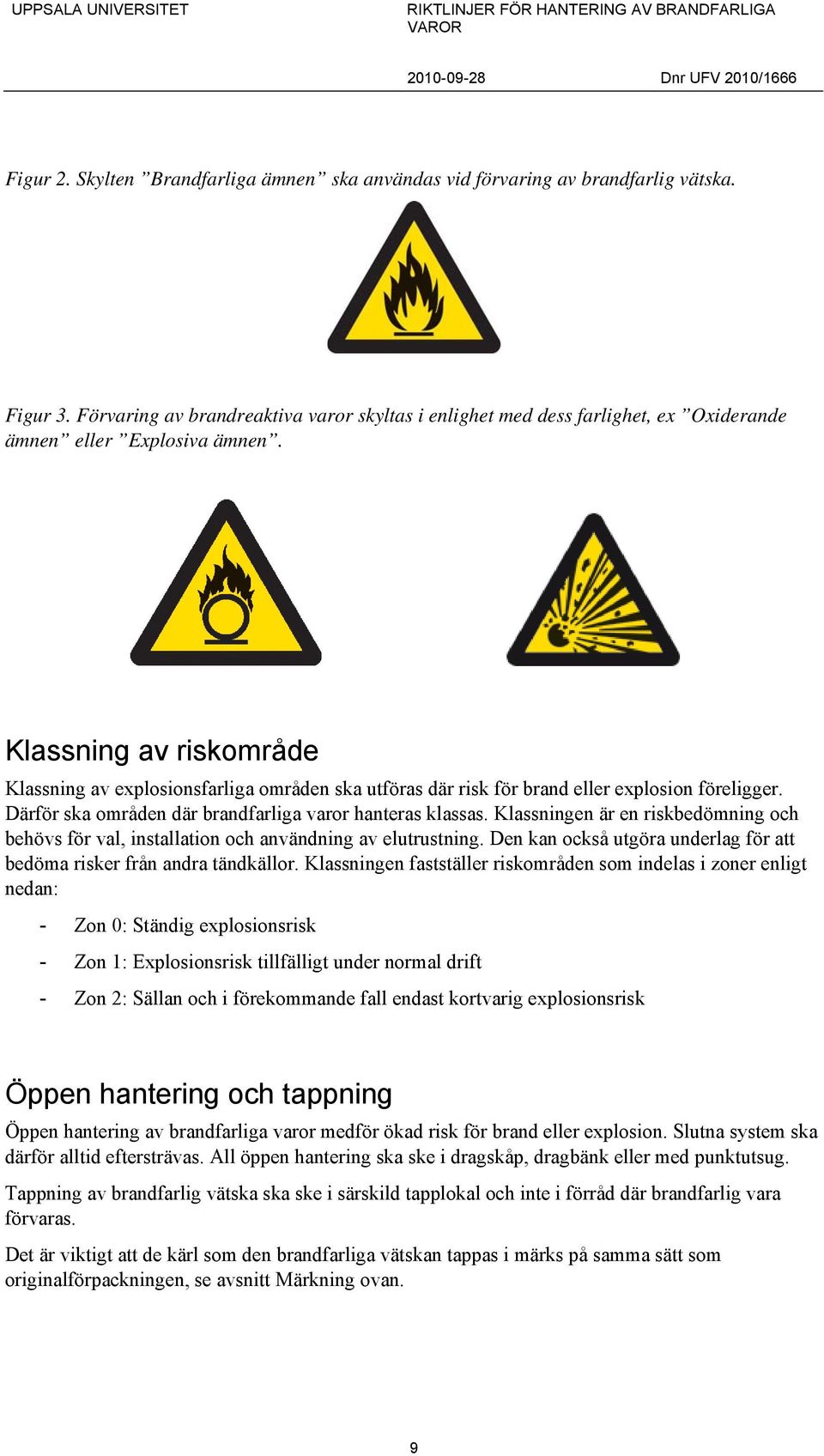 Klassning av riskområde Klassning av explosionsfarliga områden ska utföras där risk för brand eller explosion föreligger. Därför ska områden där brandfarliga varor hanteras klassas.