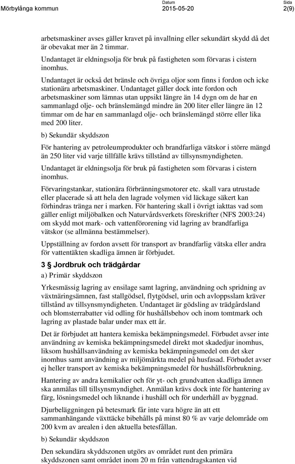 Undantaget gäller dock inte fordon och arbetsmaskiner som lämnas utan uppsikt längre än 14 dygn om de har en sammanlagd olje- och bränslemängd mindre än 200 liter eller längre än 12 timmar om de har