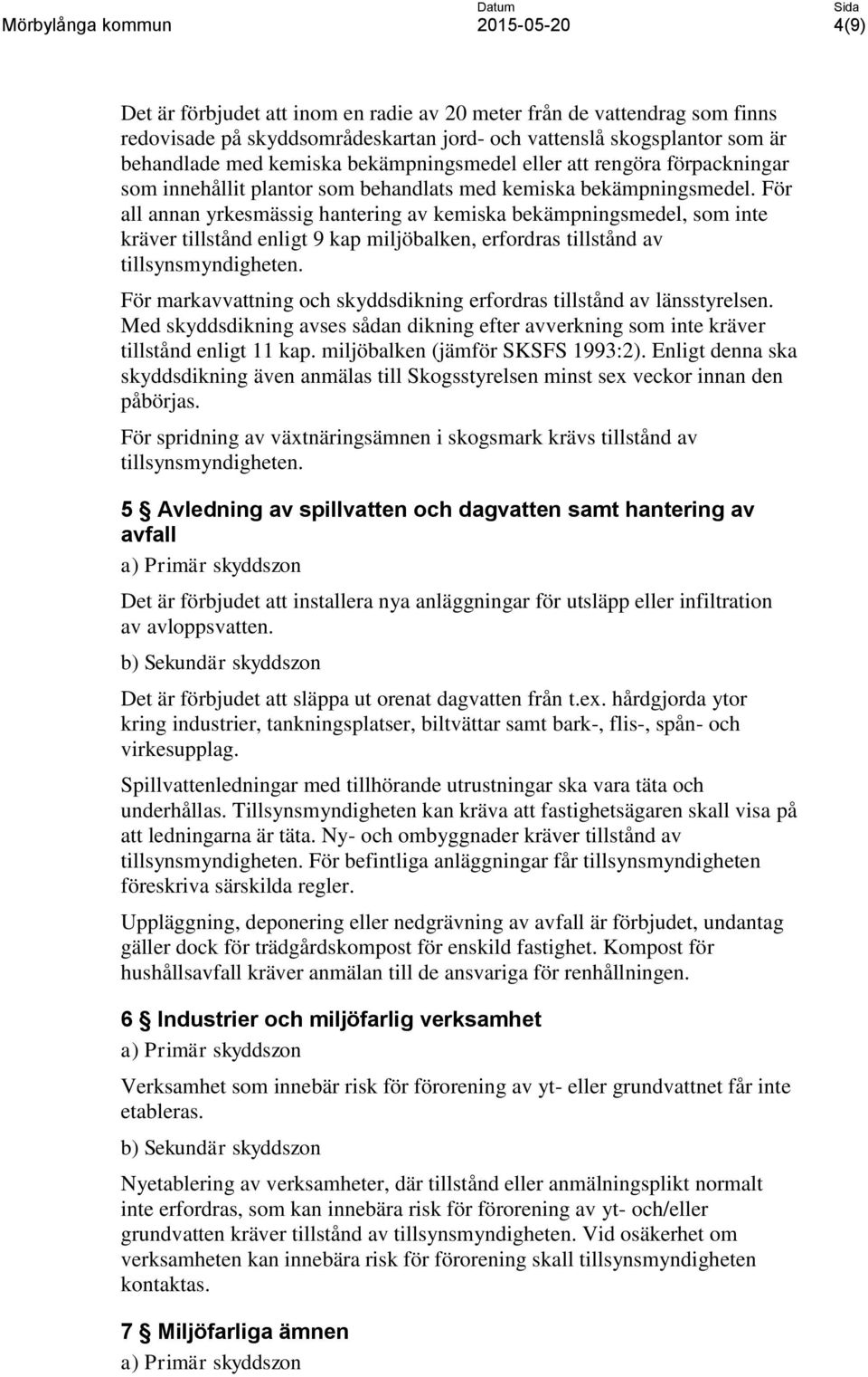 För all annan yrkesmässig hantering av kemiska bekämpningsmedel, som inte kräver tillstånd enligt 9 kap miljöbalken, erfordras tillstånd av tillsynsmyndigheten.