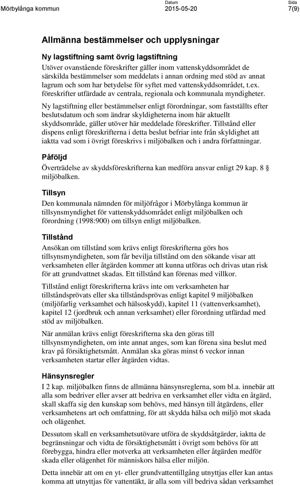 Ny lagstiftning eller bestämmelser enligt förordningar, som fastställts efter beslutsdatum och som ändrar skyldigheterna inom här aktuellt skyddsområde, gäller utöver här meddelade föreskrifter.