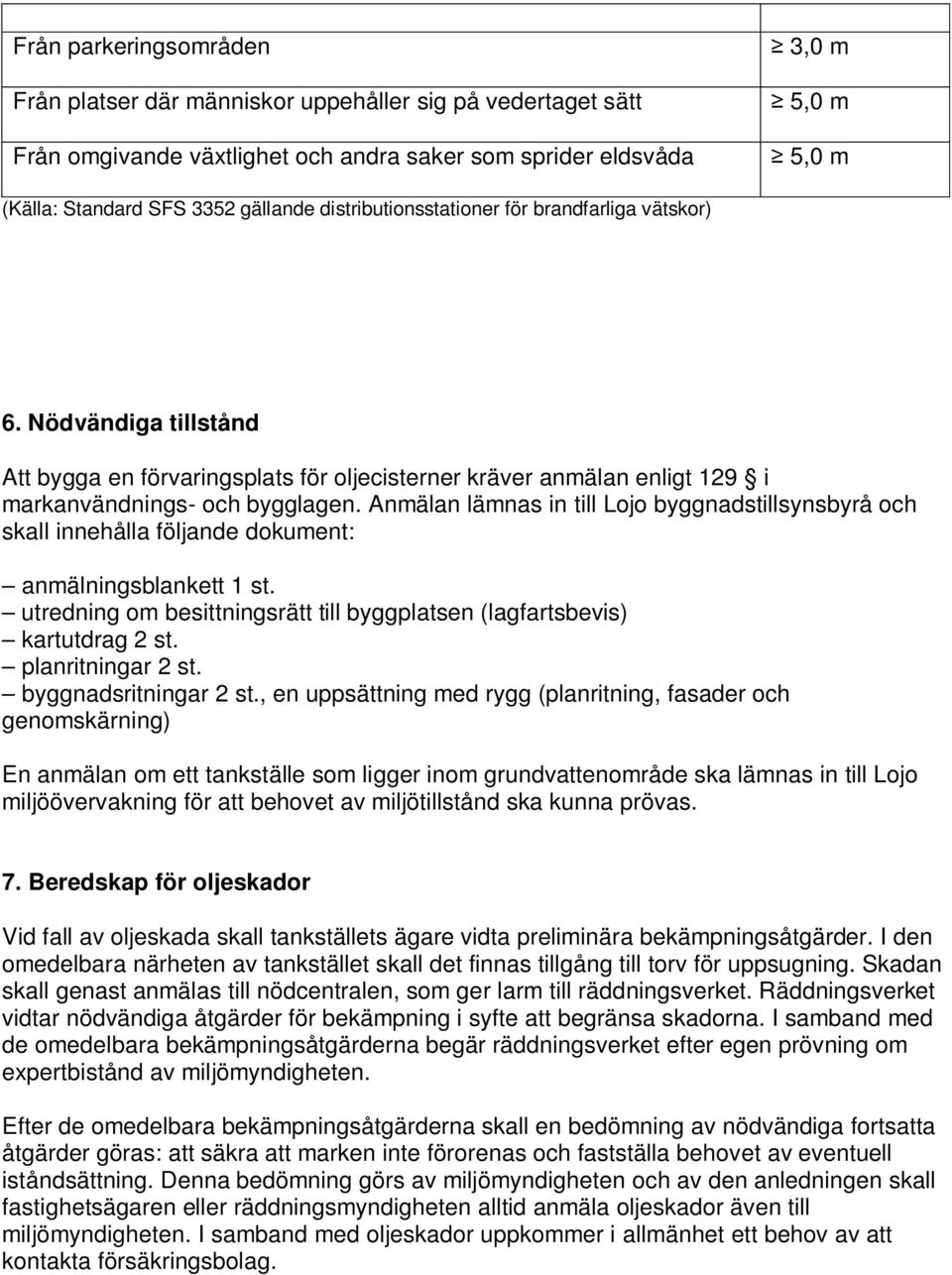 Anmälan lämnas in till Lojo byggnadstillsynsbyrå och skall innehålla följande dokument: anmälningsblankett 1 st. utredning om besittningsrätt till byggplatsen (lagfartsbevis) kartutdrag 2 st.