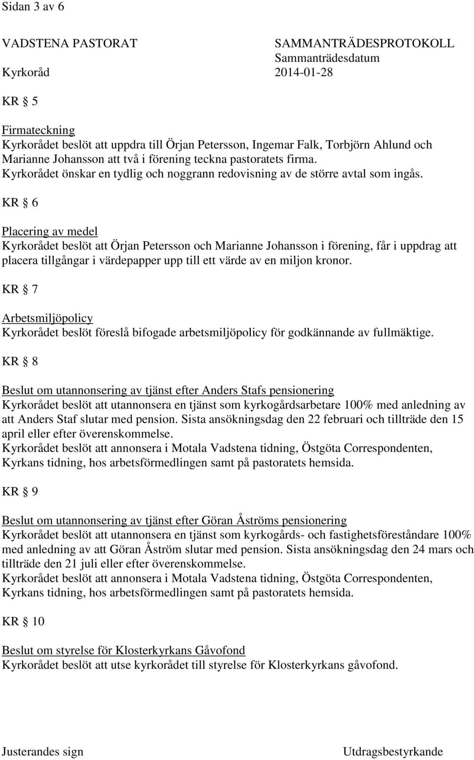 KR 6 Placering av medel Kyrkorådet beslöt att Örjan Petersson och Marianne Johansson i förening, får i uppdrag att placera tillgångar i värdepapper upp till ett värde av en miljon kronor.