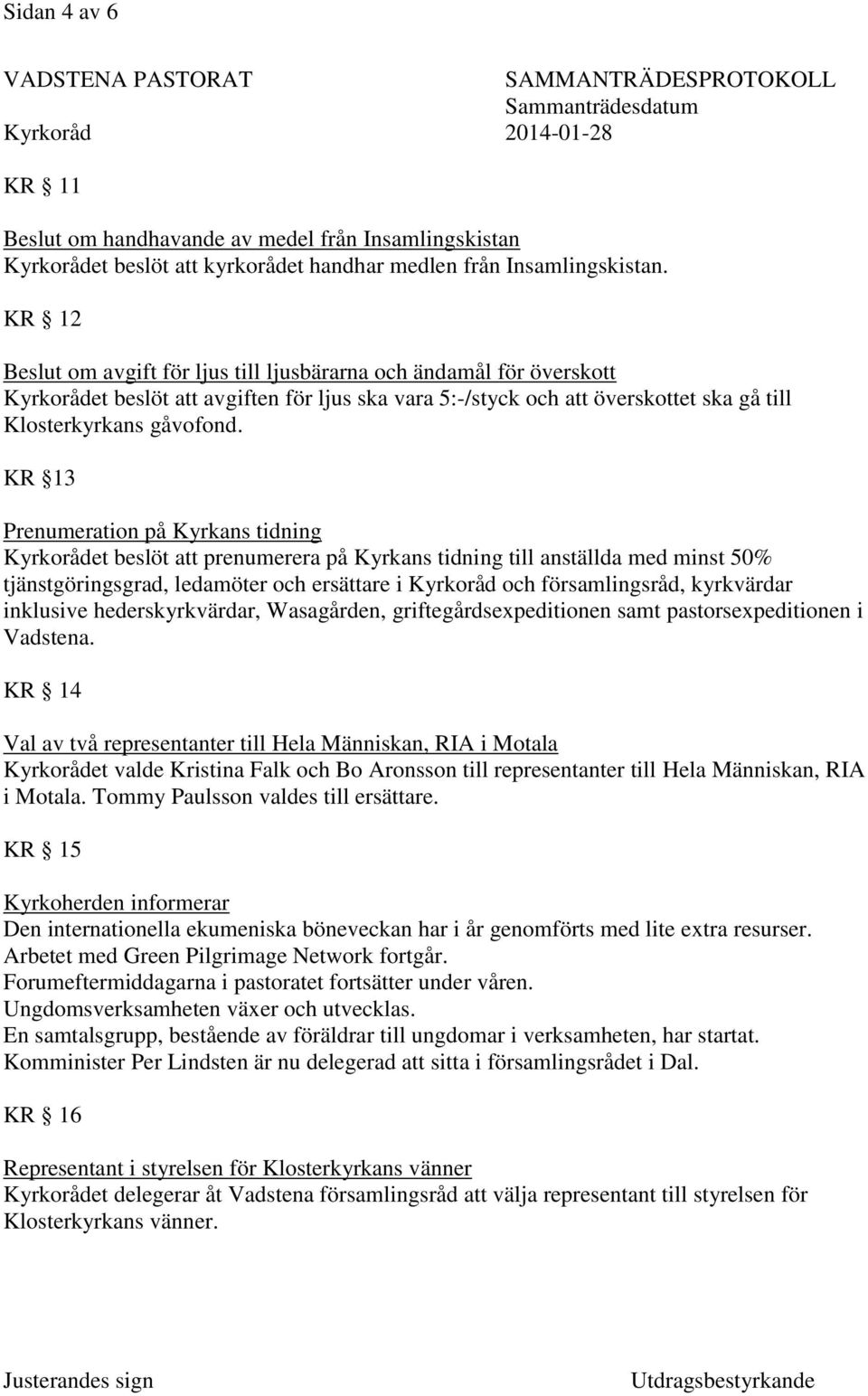 KR 13 Prenumeration på Kyrkans tidning Kyrkorådet beslöt att prenumerera på Kyrkans tidning till anställda med minst 50% tjänstgöringsgrad, ledamöter och ersättare i Kyrkoråd och församlingsråd,