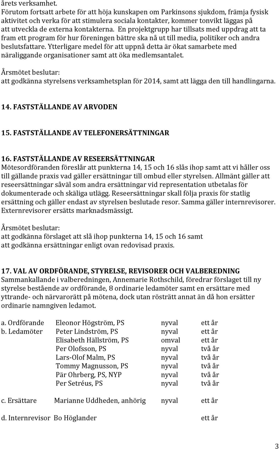 kontakterna. En projektgrupp har tillsats med uppdrag att ta fram ett program för hur föreningen bättre ska nå ut till media, politiker och andra beslutsfattare.