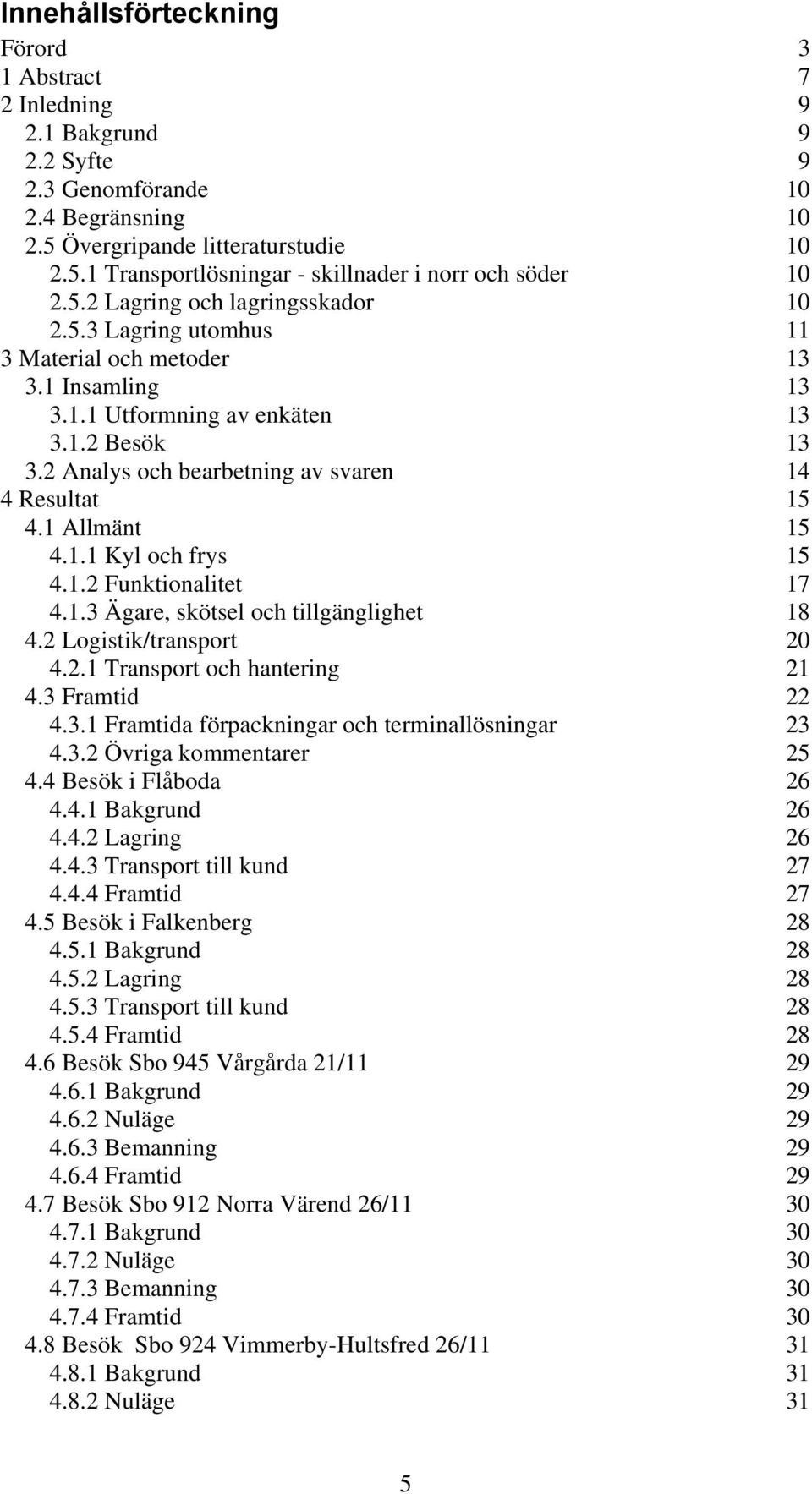 2 Analys och bearbetning av svaren 14 4 Resultat 15 4.1 Allmänt 15 4.1.1 Kyl och frys 15 4.1.2 Funktionalitet 17 4.1.3 Ägare, skötsel och tillgänglighet 18 4.2 Logistik/transport 20 4.2.1 Transport och hantering 21 4.