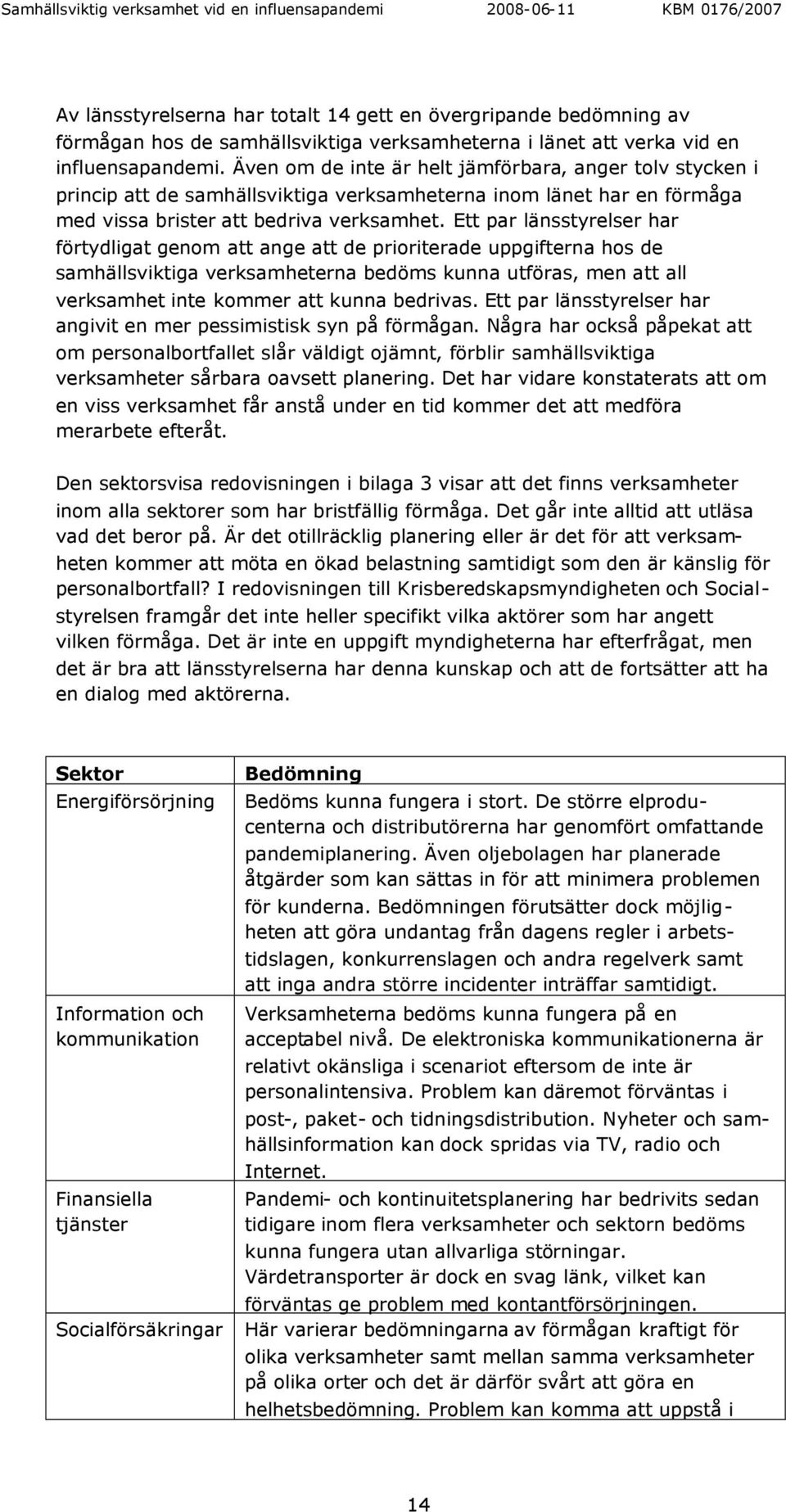 Ett par länsstyrelser har förtydligat genom att ange att de prioriterade uppgifterna hos de samhällsviktiga verksamheterna bedöms kunna utföras, men att all verksamhet inte kommer att kunna bedrivas.