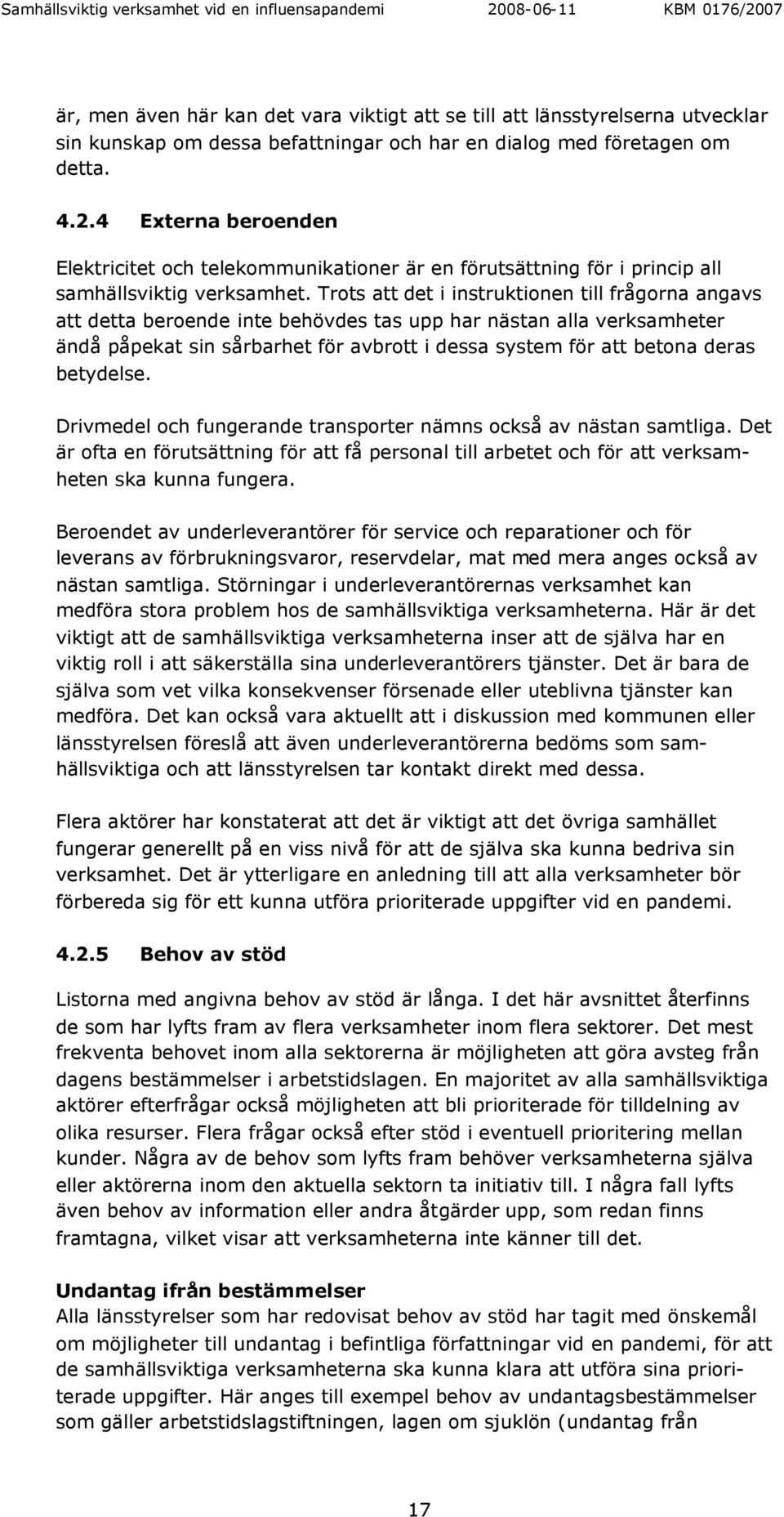 Trots att det i instruktionen till frågorna angavs att detta beroende inte behövdes tas upp har nästan alla verksamheter ändå påpekat sin sårbarhet för avbrott i dessa system för att betona deras