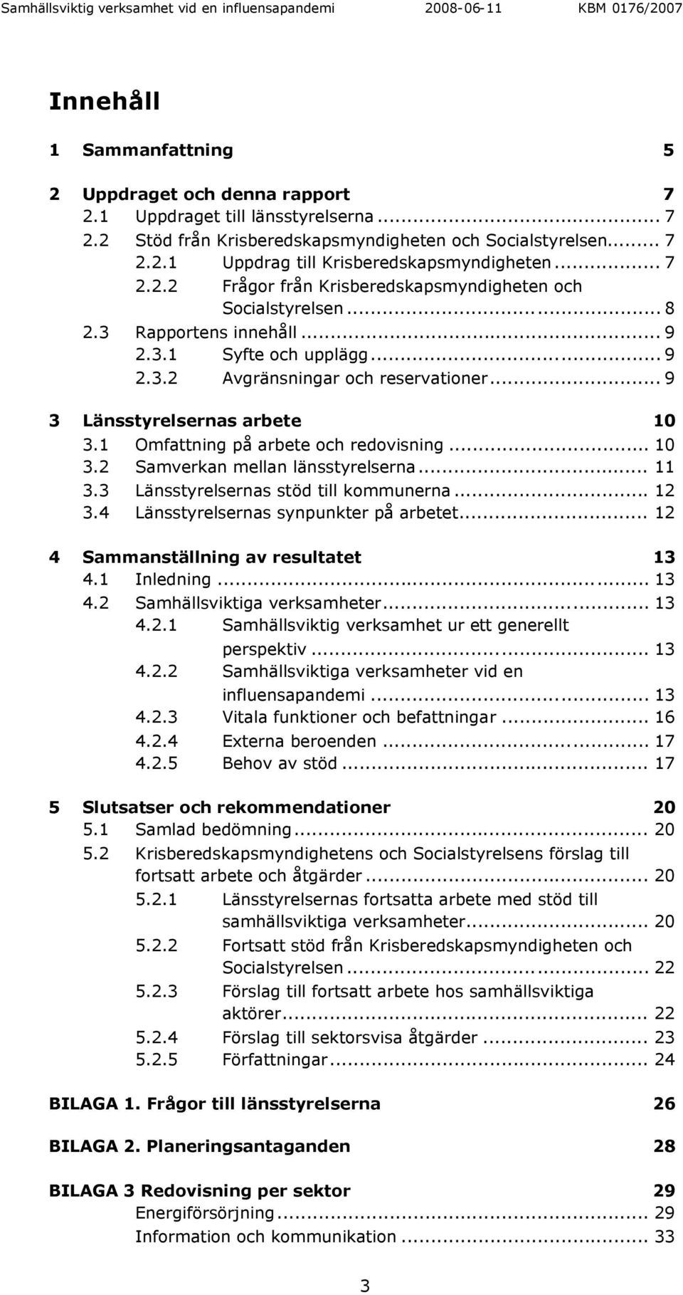 .. 9 3 Länsstyrelsernas arbete 10 3.1 Omfattning på arbete och redovisning... 10 3.2 Samverkan mellan länsstyrelserna... 11 3.3 Länsstyrelsernas stöd till kommunerna... 12 3.