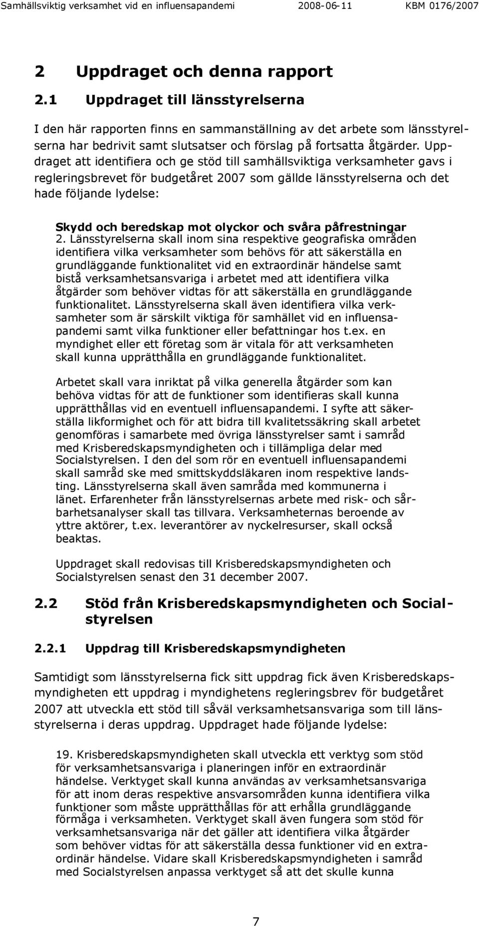 Uppdraget att identifiera och ge stöd till samhällsviktiga verksamheter gavs i regleringsbrevet för budgetåret 2007 som gällde länsstyrelserna och det hade följande lydelse: Skydd och beredskap mot