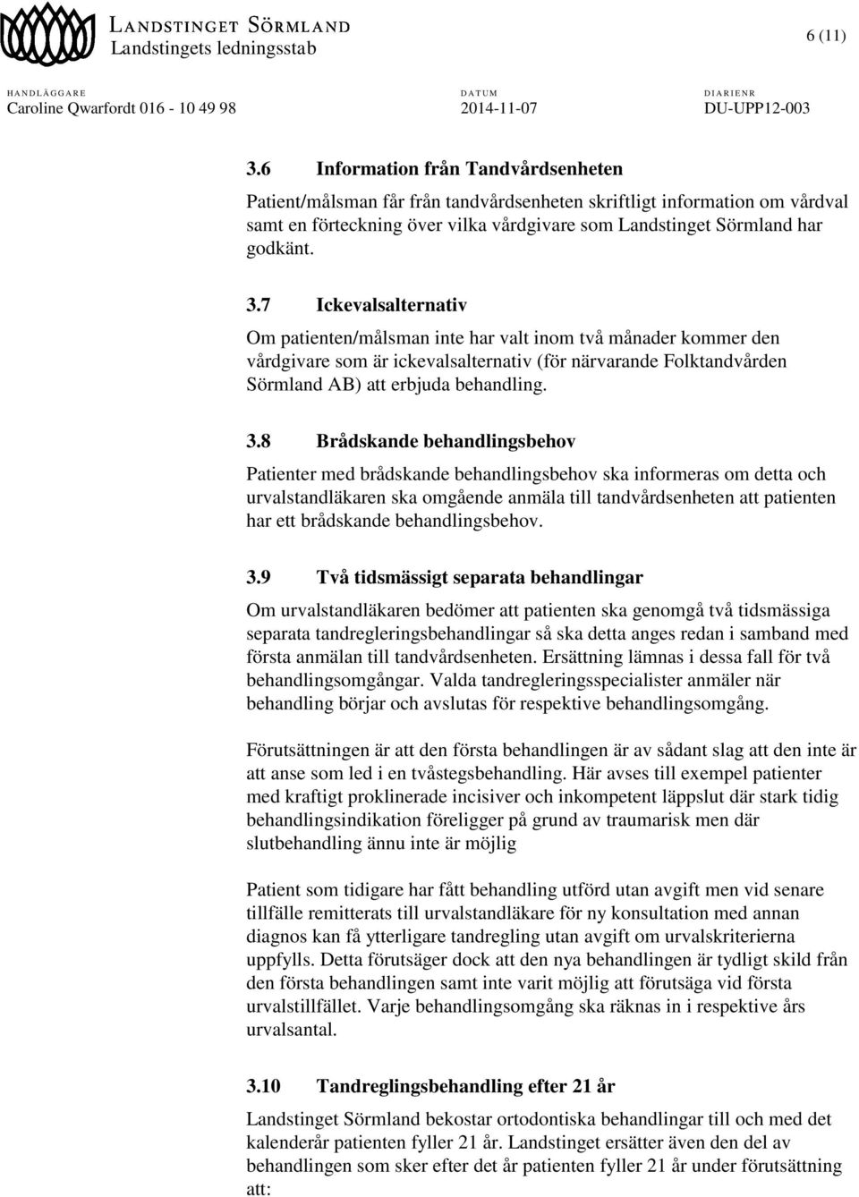 8 Brådskande behandlingsbehov Patienter med brådskande behandlingsbehov ska informeras om detta och urvalstandläkaren ska omgående anmäla till tandvårdsenheten att patienten har ett brådskande