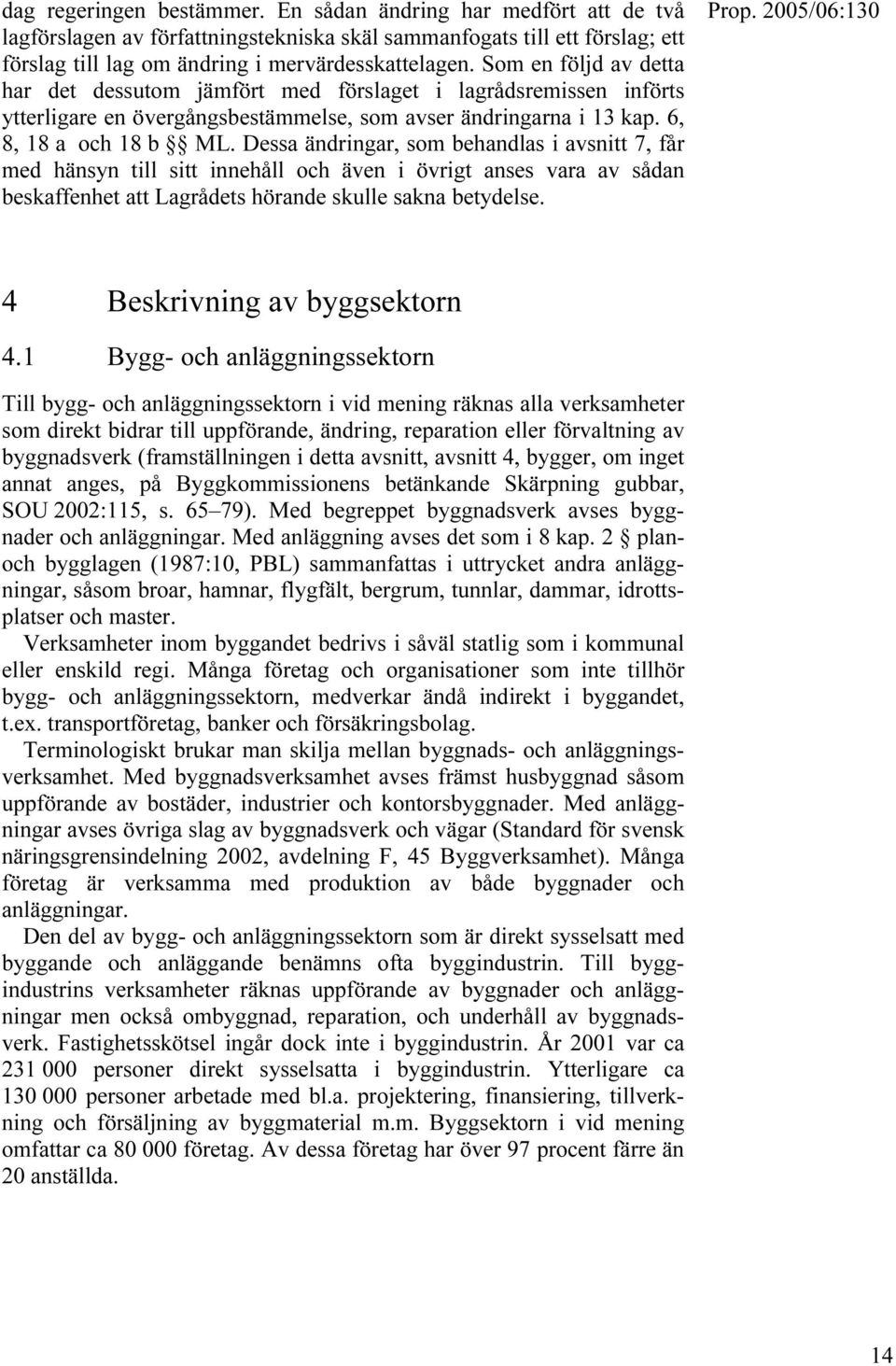 Dessa ändringar, som behandlas i avsnitt 7, får med hänsyn till sitt innehåll och även i övrigt anses vara av sådan beskaffenhet att Lagrådets hörande skulle sakna betydelse.