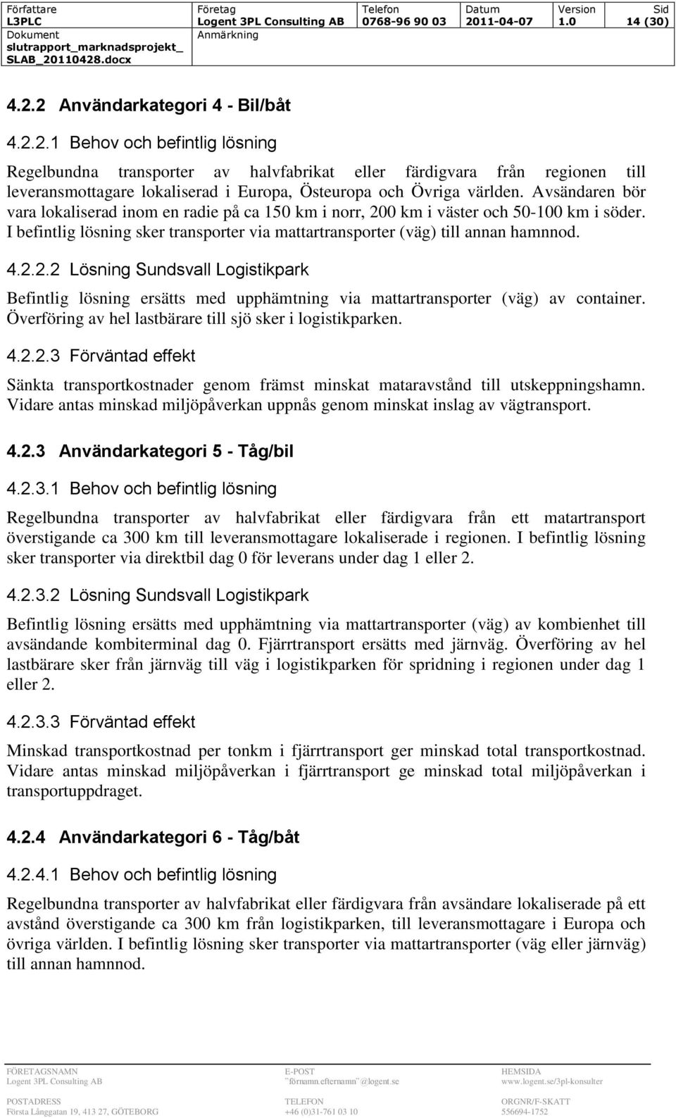 Avsändaren bör vara lokaliserad inom en radie på ca 150 km i norr, 200 km i väster och 50-100 km i söder. I befintlig lösning sker transporter via mattartransporter (väg) till annan hamnnod. 4.2.2.2 Lösning Sundsvall Logistikpark Befintlig lösning ersätts med upphämtning via mattartransporter (väg) av container.