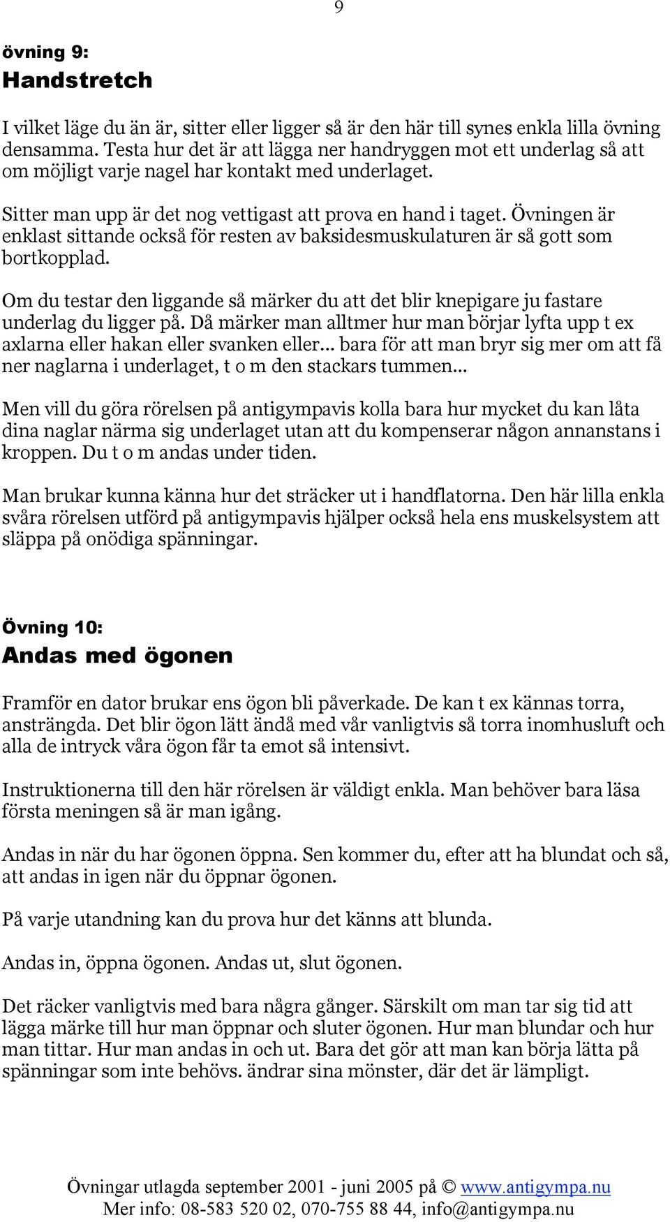 Övningen är enklast sittande också för resten av baksidesmuskulaturen är så gott som bortkopplad. Om du testar den liggande så märker du att det blir knepigare ju fastare underlag du ligger på.