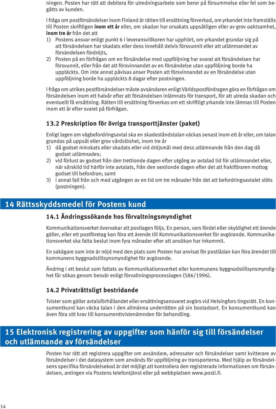 oaktsamhet, inom tre år från det att 1) Postens ansvar enligt punkt 6 i leveransvillkoren har upphört, om yrkandet grundar sig på att försändelsen har skadats eller dess innehåll delvis försvunnit