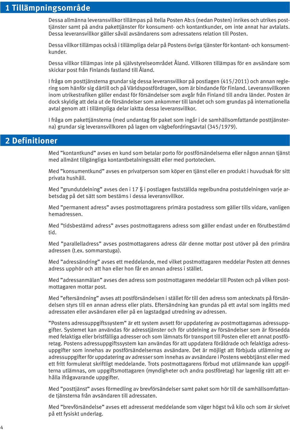 Dessa villkor tillämpas också i tillämpliga delar på Postens övriga tjänster för kontant- och konsumentkunder. Dessa villkor tillämpas inte på självstyrelseområdet Åland.