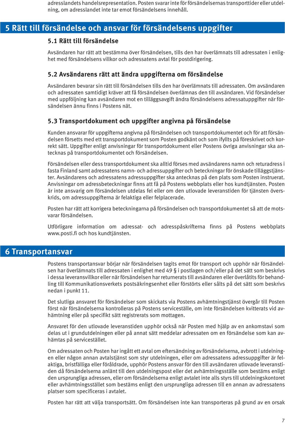 1 Rätt till försändelse Avsändaren har rätt att bestämma över försändelsen, tills den har överlämnats till adressaten i enlighet med försändelsens villkor och adressatens avtal för postdirigering. 5.