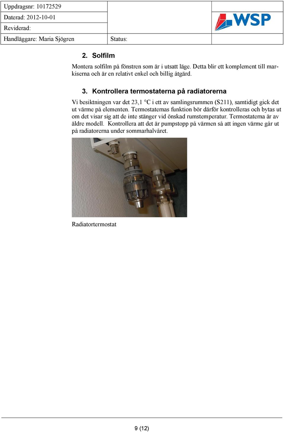 elementen. Termostaternas funktion bör därför kontrolleras och bytas ut om det visar sig att de inte stänger vid önskad rumstemperatur.