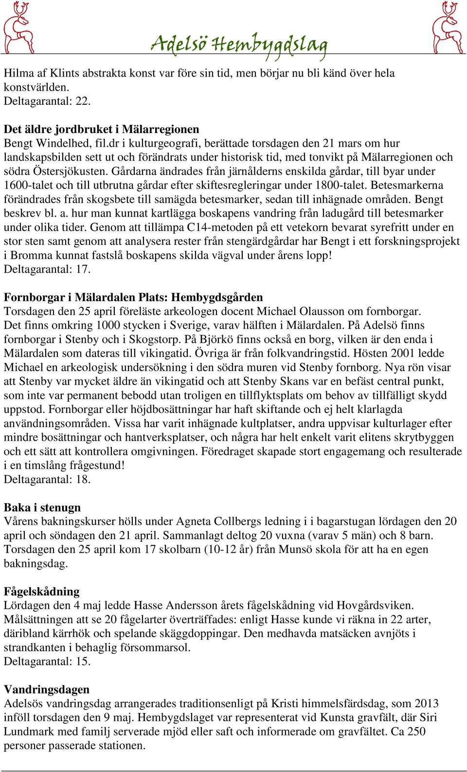 Gårdarna ändrades från järnålderns enskilda gårdar, till byar under 1600-talet och till utbrutna gårdar efter skiftesregleringar under 1800-talet.