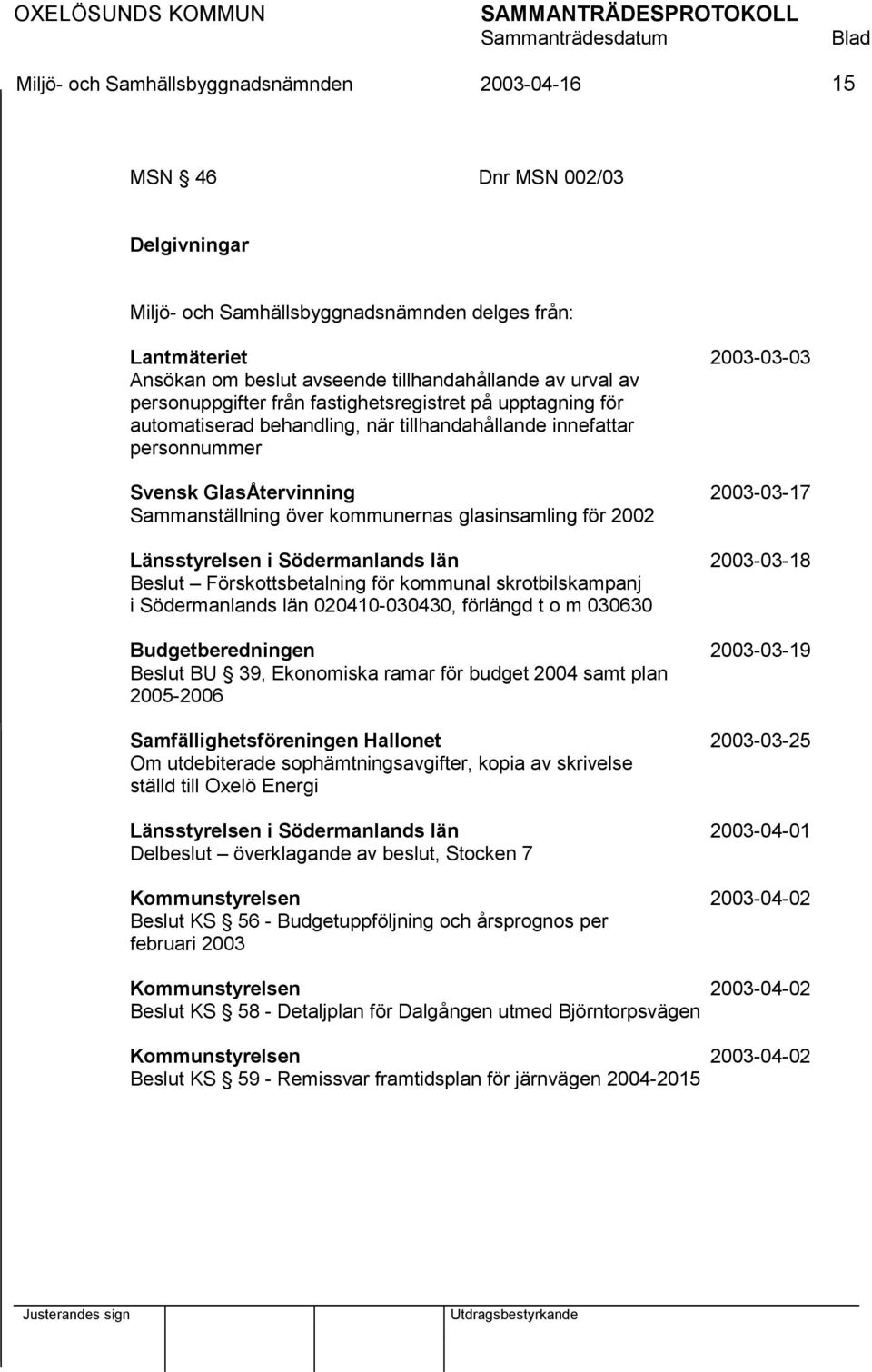 Sammanställning över kommunernas glasinsamling för 2002 Länsstyrelsen i Södermanlands län 2003-03-18 Beslut Förskottsbetalning för kommunal skrotbilskampanj i Södermanlands län 020410-030430,