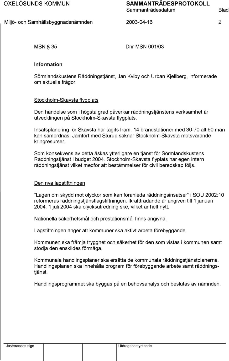 14 brandstationer med 30-70 alt 90 man kan samordnas. Jämfört med Sturup saknar Stockholm-Skavsta motsvarande kringresurser.