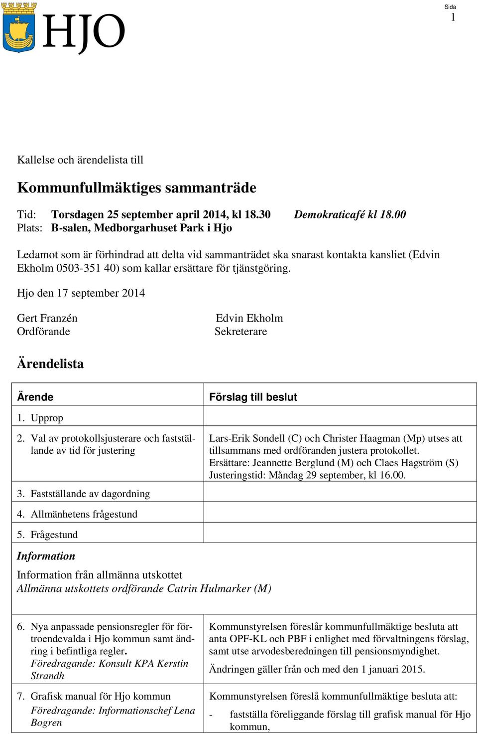 Hjo den 17 september 2014 Gert Franzén Ordförande Edvin Ekholm Sekreterare Ärendelista Ärende 1. Upprop 2. Val av protokollsjusterare och fastställande av tid för justering 3.