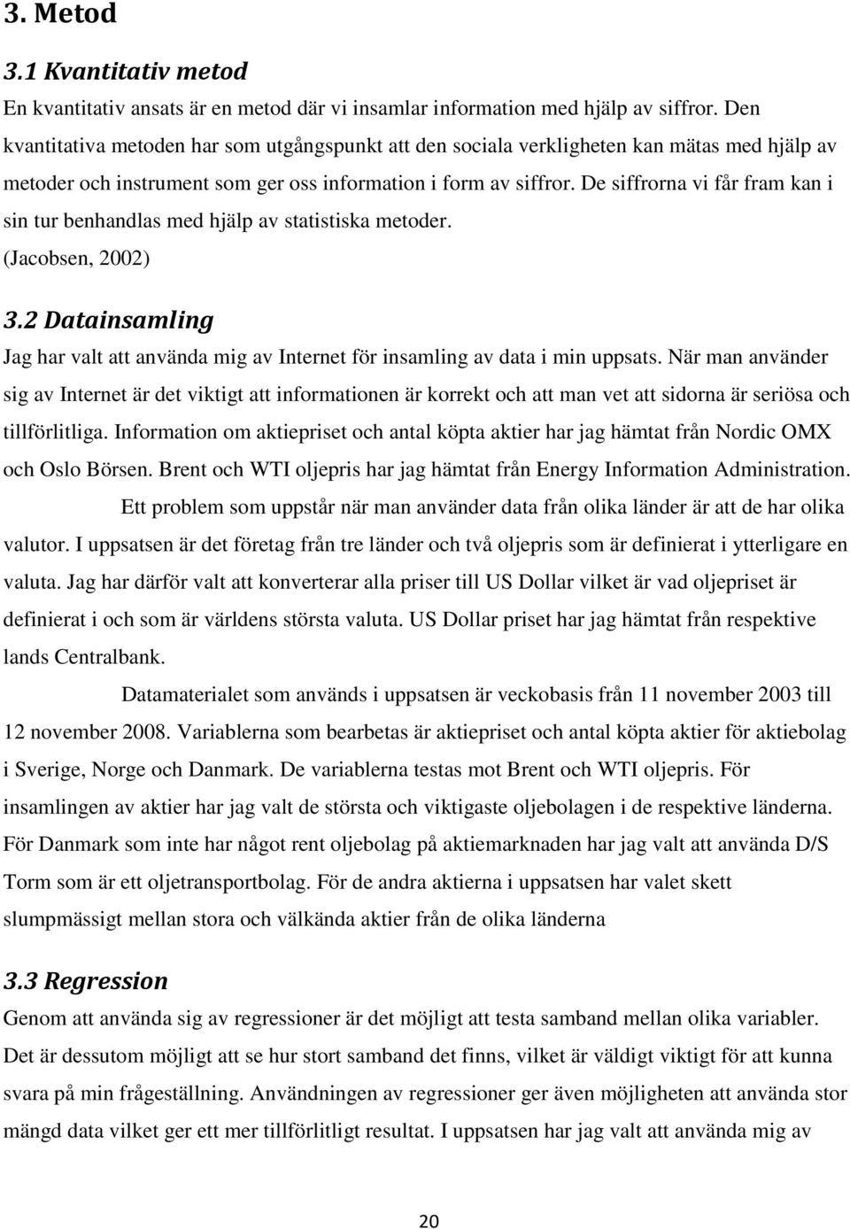 De siffrorna vi får fram kan i sin tur benhandlas med hjälp av statistiska metoder. (Jacobsen, 2002) 3.2 Datainsamling Jag har valt att använda mig av Internet för insamling av data i min uppsats.