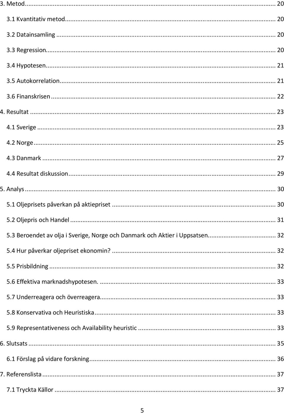 3 Beroendet av olja i Sverige, Norge och Danmark och Aktier i Uppsatsen...32 5.4 Hur påverkar oljepriset ekonomin?...32 5.5 Prisbildning...32 5.6 Effektiva marknadshypotesen...33 5.