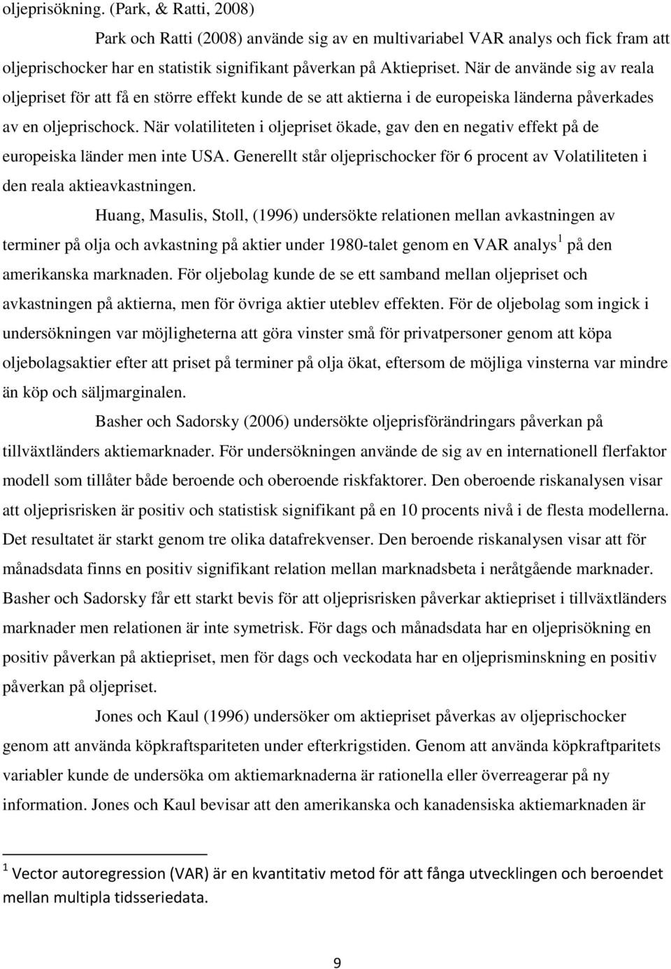 När volatiliteten i oljepriset ökade, gav den en negativ effekt på de europeiska länder men inte USA. Generellt står oljeprischocker för 6 procent av Volatiliteten i den reala aktieavkastningen.