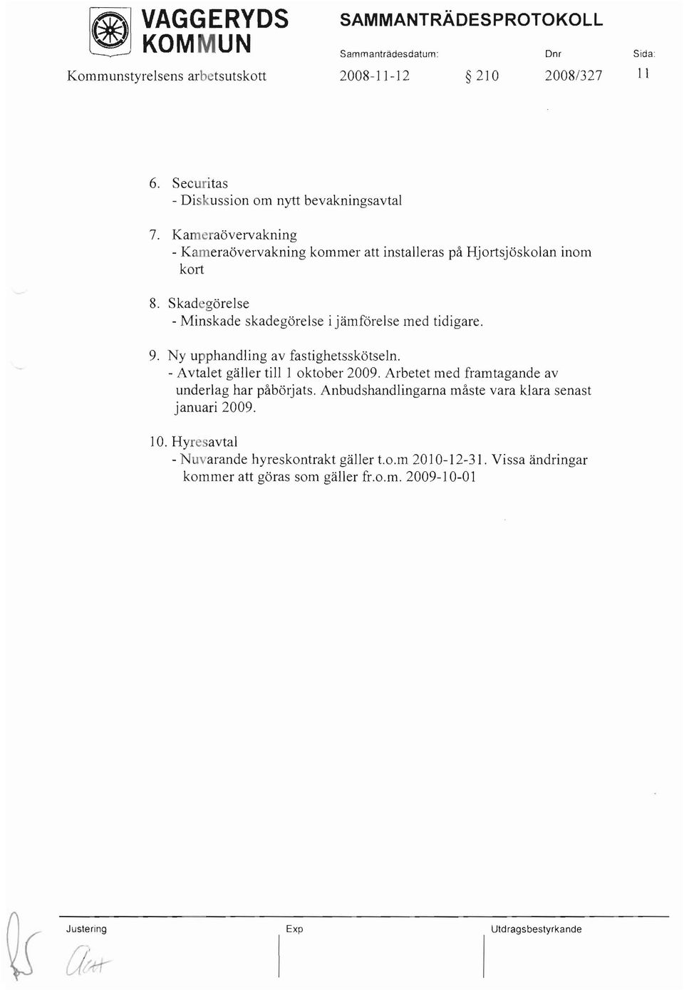 Skadegörelse - Minskade skadegörelse i jämförelse med tidigare. 9. Ny upphandling av fastighetsskötseln. - Avtalet gäller till l oktober 2009.