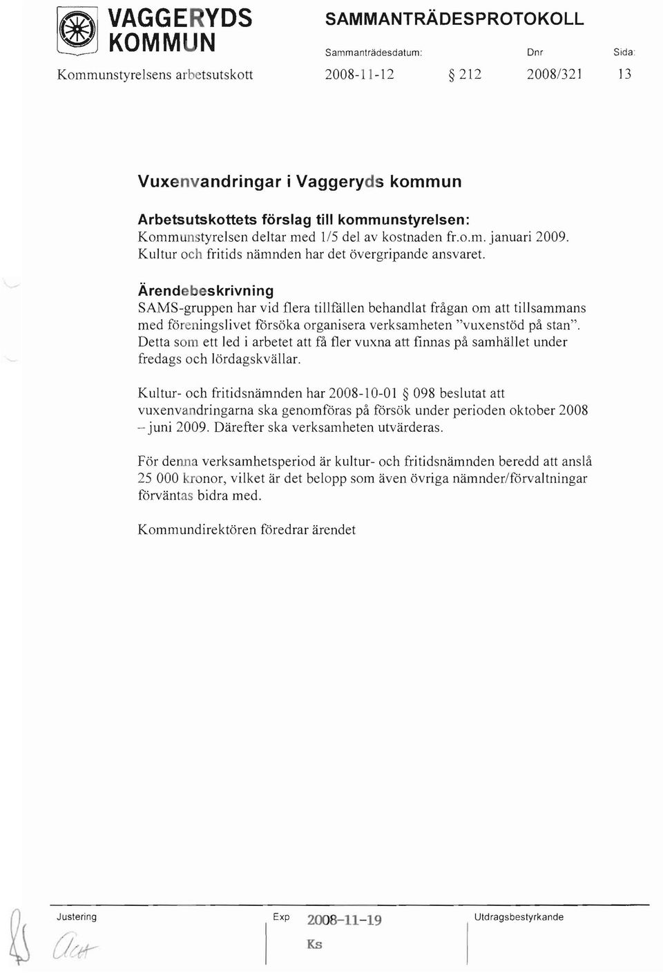 Ärendebeskrivn ing SAMS-gruppen har vid flera tillfällen behandlat frågan om att tillsammans med föreningslivet försöka organisera verksamheten "vuxenstöd på stan".