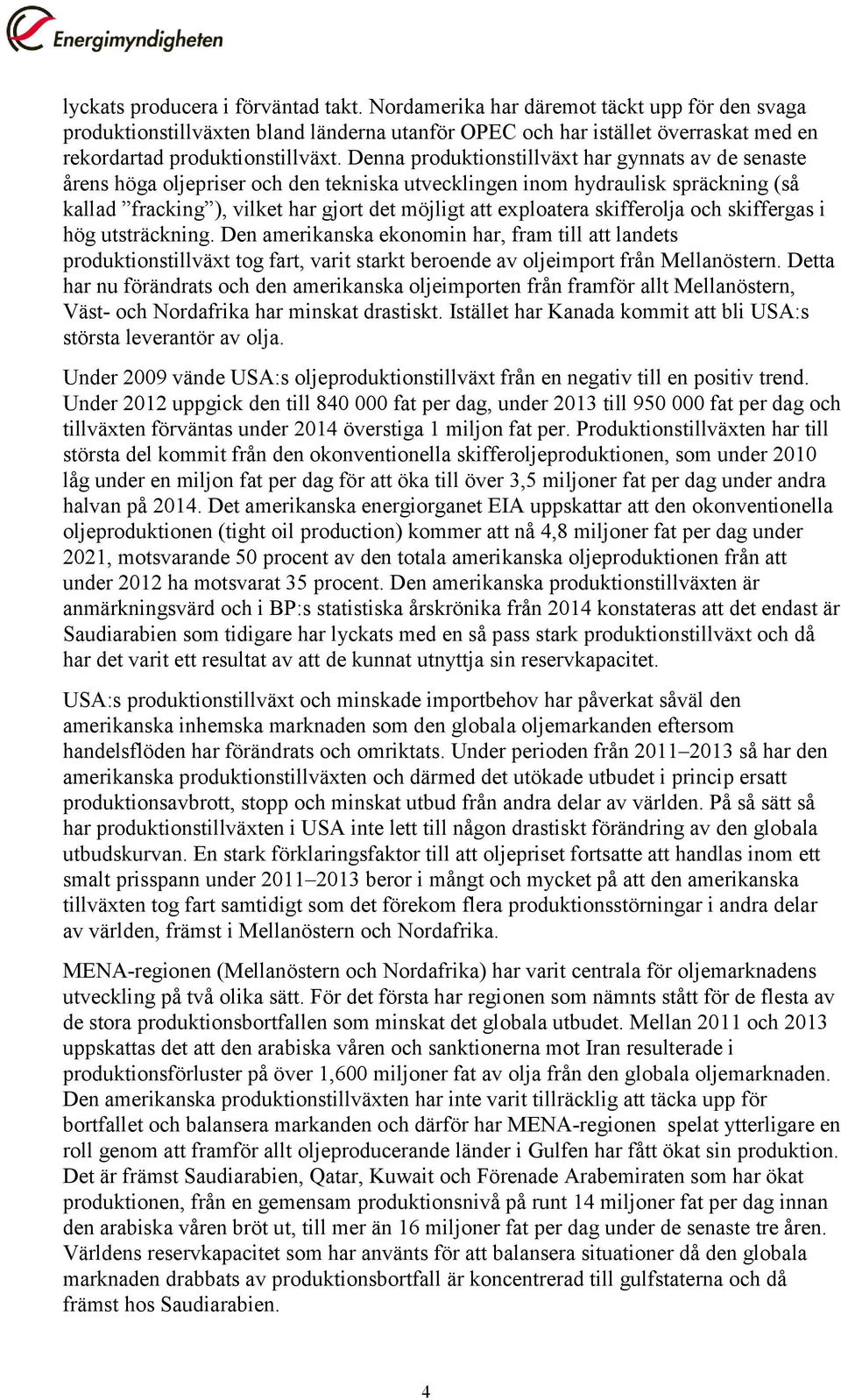 Denna produktionstillväxt har gynnats av de senaste årens höga oljepriser och den tekniska utvecklingen inom hydraulisk spräckning (så kallad fracking ), vilket har gjort det möjligt att exploatera