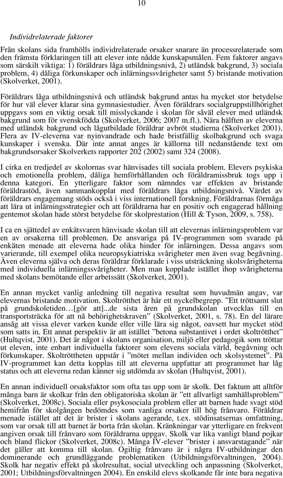 (Skolverket, 2001). Föräldrars låga utbildningsnivå och utländsk bakgrund antas ha mycket stor betydelse för hur väl elever klarar sina gymnasiestudier.