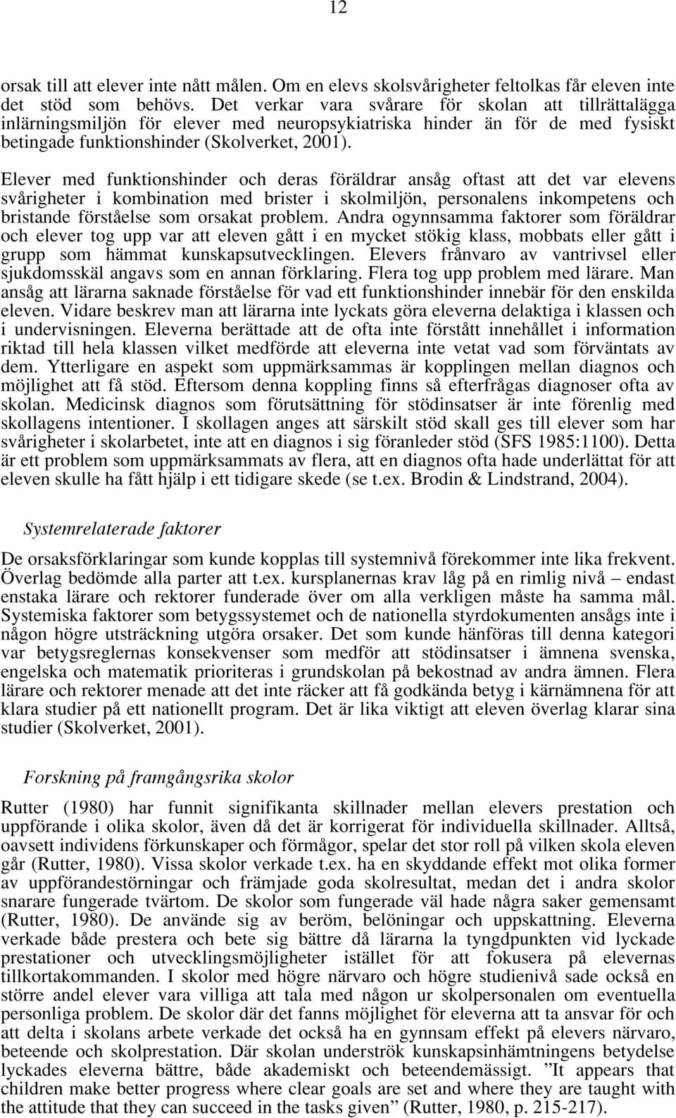 Elever med funktionshinder och deras föräldrar ansåg oftast att det var elevens svårigheter i kombination med brister i skolmiljön, personalens inkompetens och bristande förståelse som orsakat