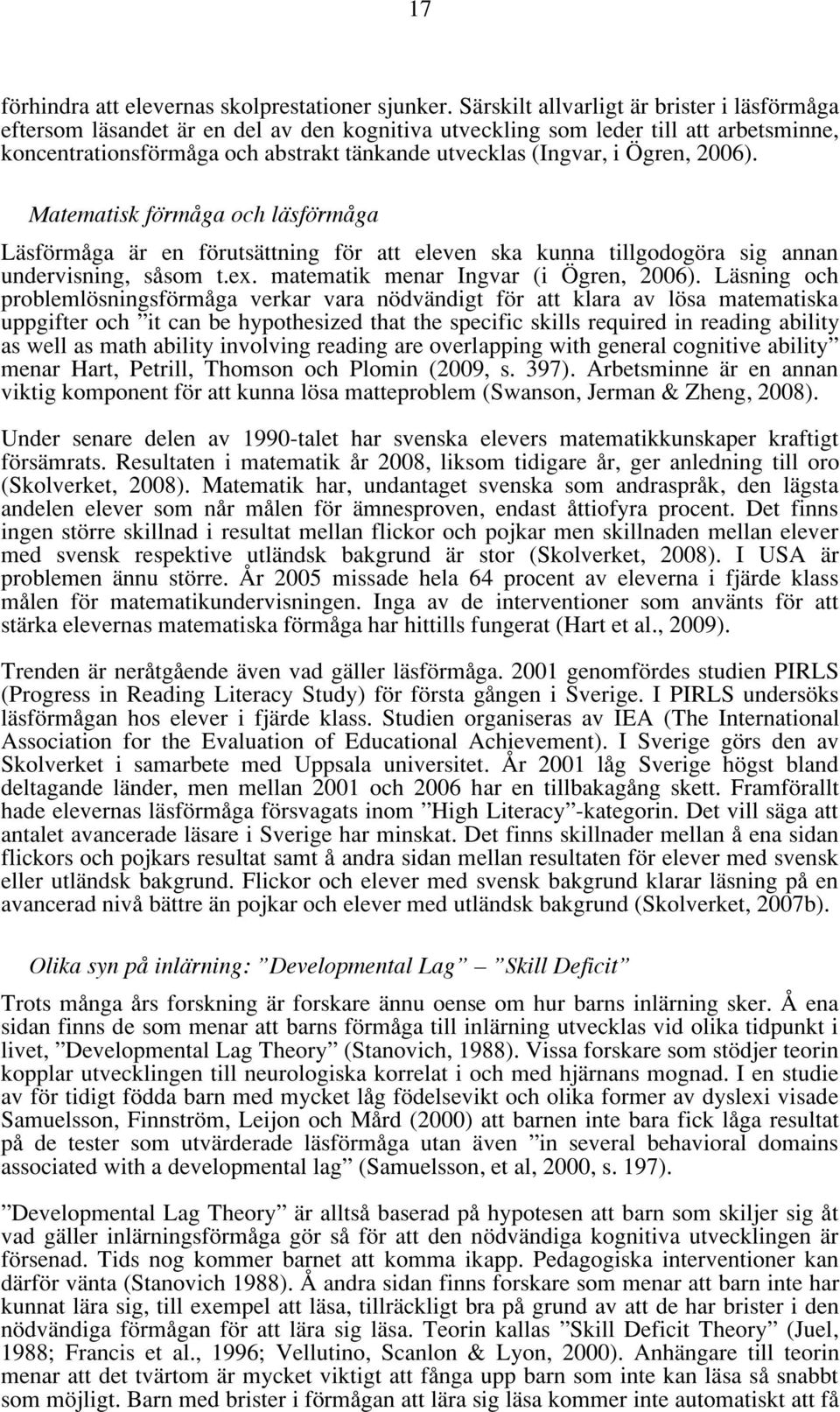 Ögren, 2006). Matematisk förmåga och läsförmåga Läsförmåga är en förutsättning för att eleven ska kunna tillgodogöra sig annan undervisning, såsom t.ex. matematik menar Ingvar (i Ögren, 2006).