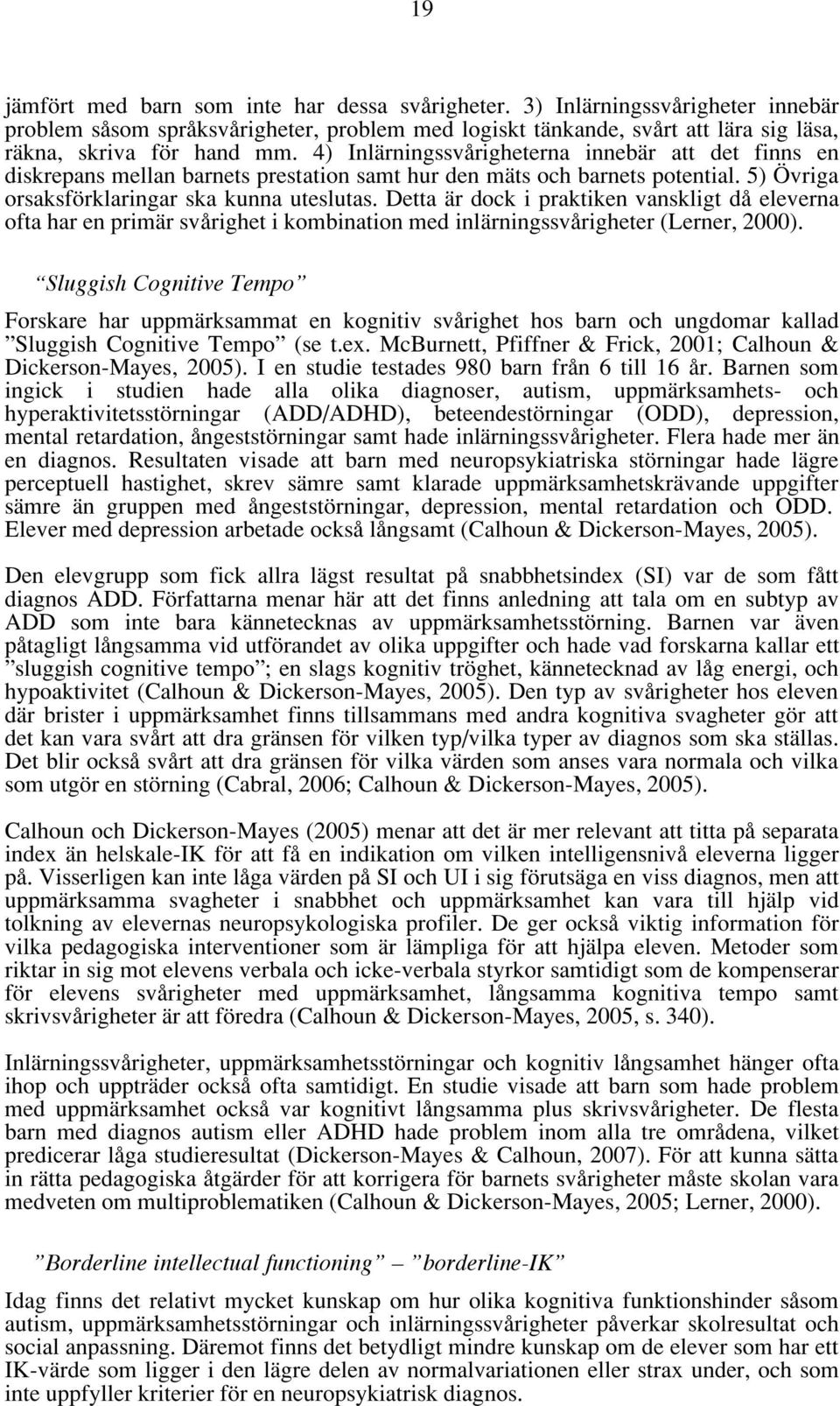 Detta är dock i praktiken vanskligt då eleverna ofta har en primär svårighet i kombination med inlärningssvårigheter (Lerner, 2000).